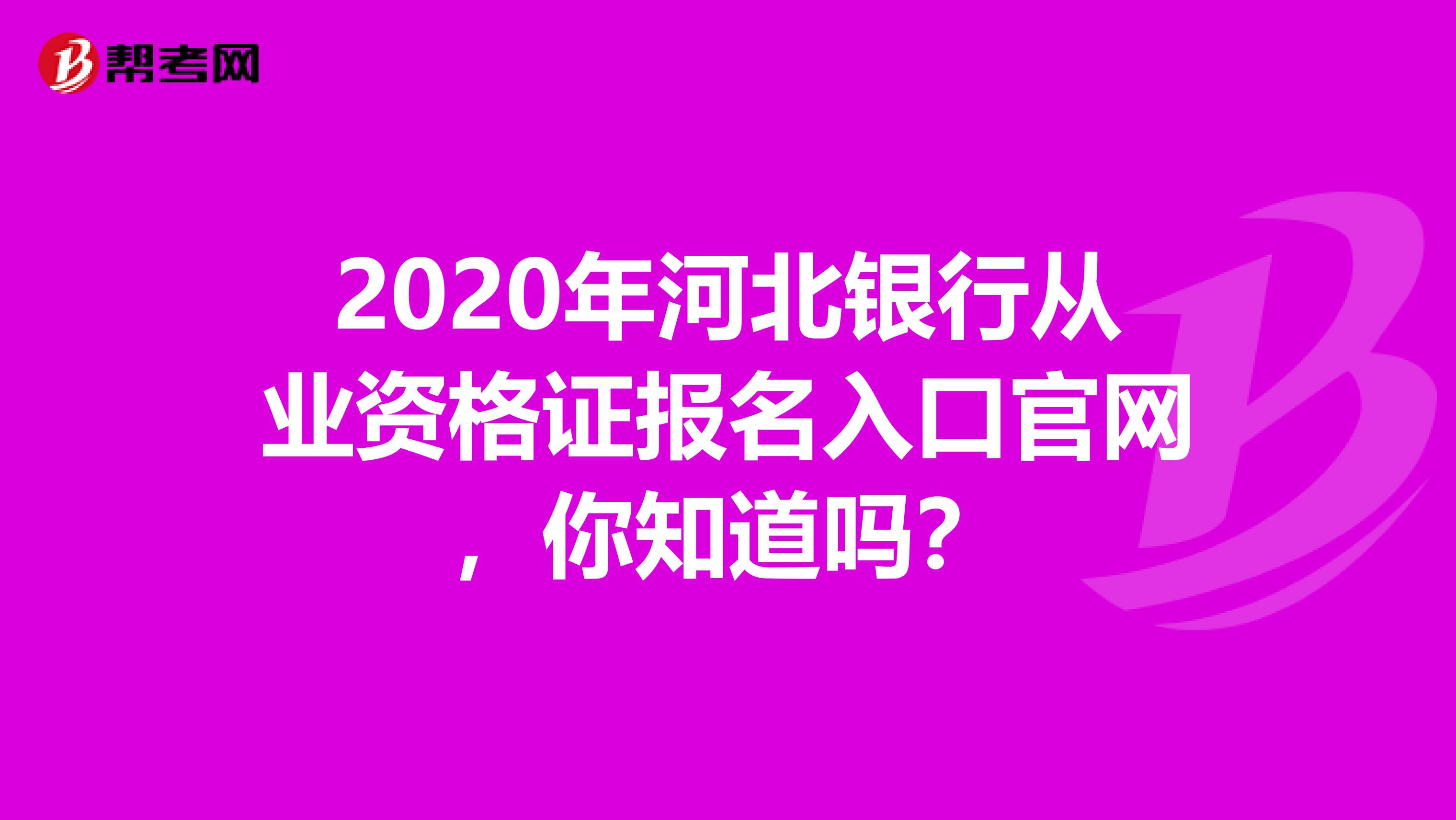 2020年河北银行从业资格证报名入口官网，你知道吗？