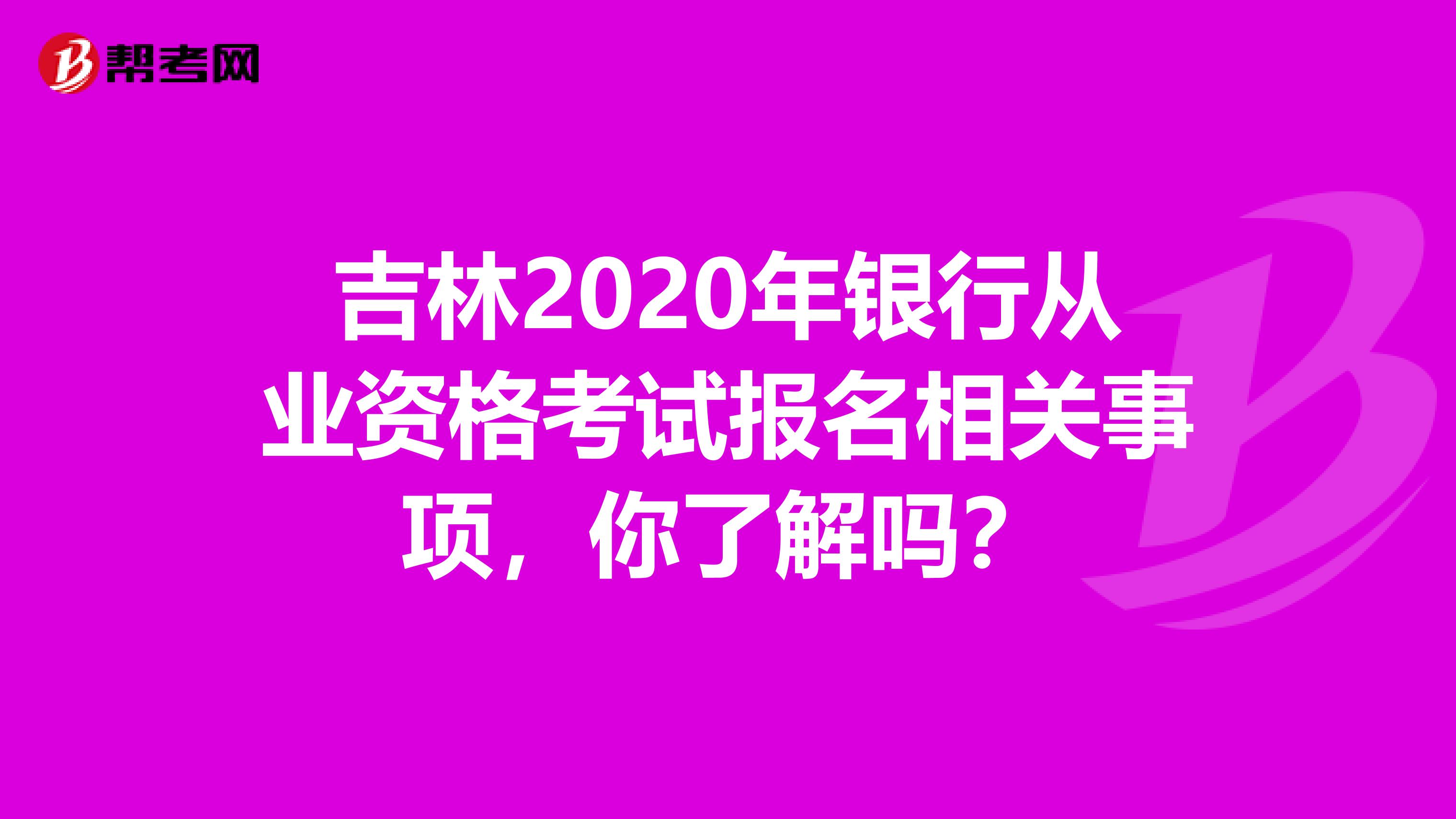 吉林2020年银行从业资格考试报名相关事项，你了解吗？