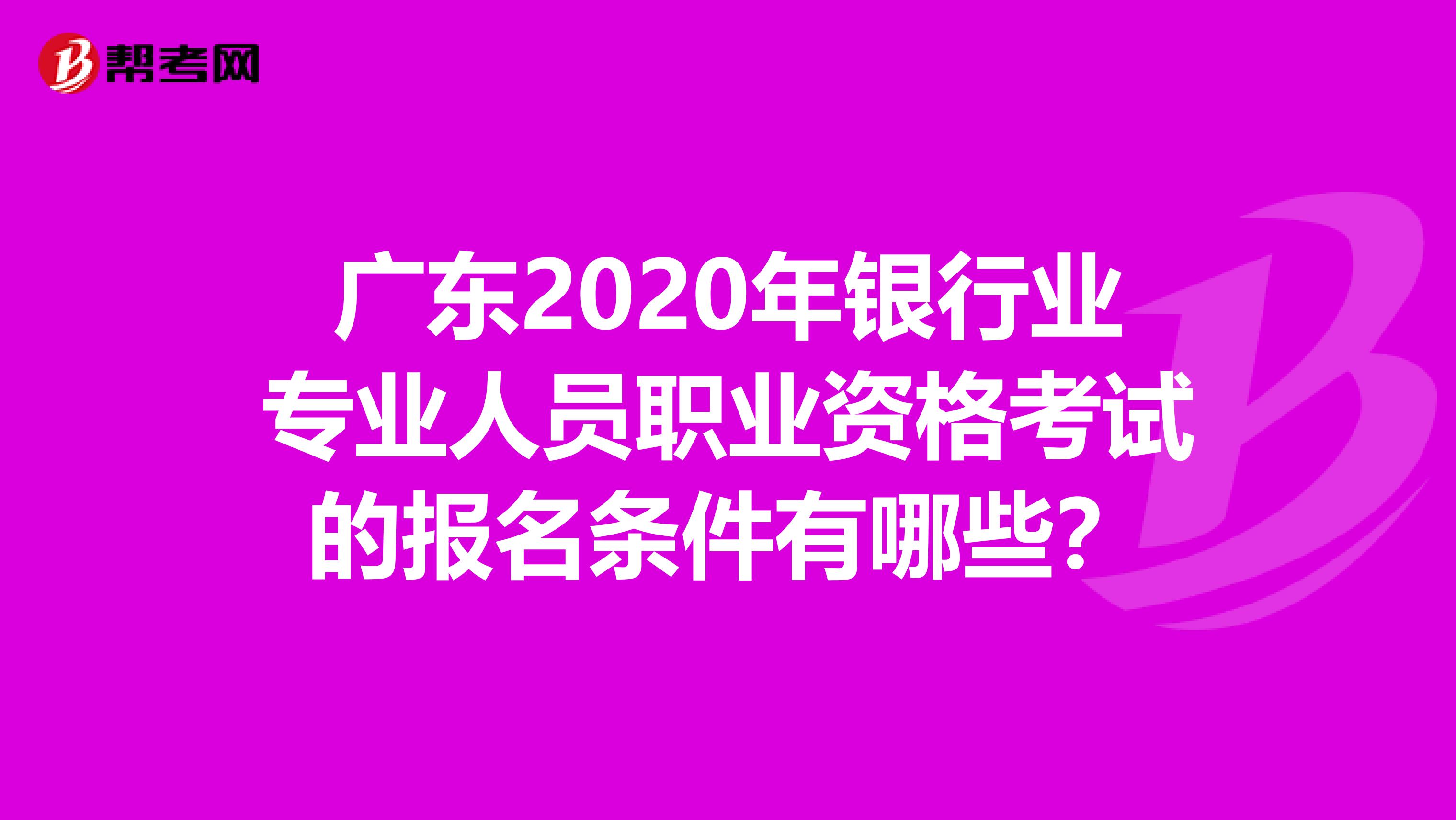 广东2020年银行业专业人员职业资格考试的报名条件有哪些？