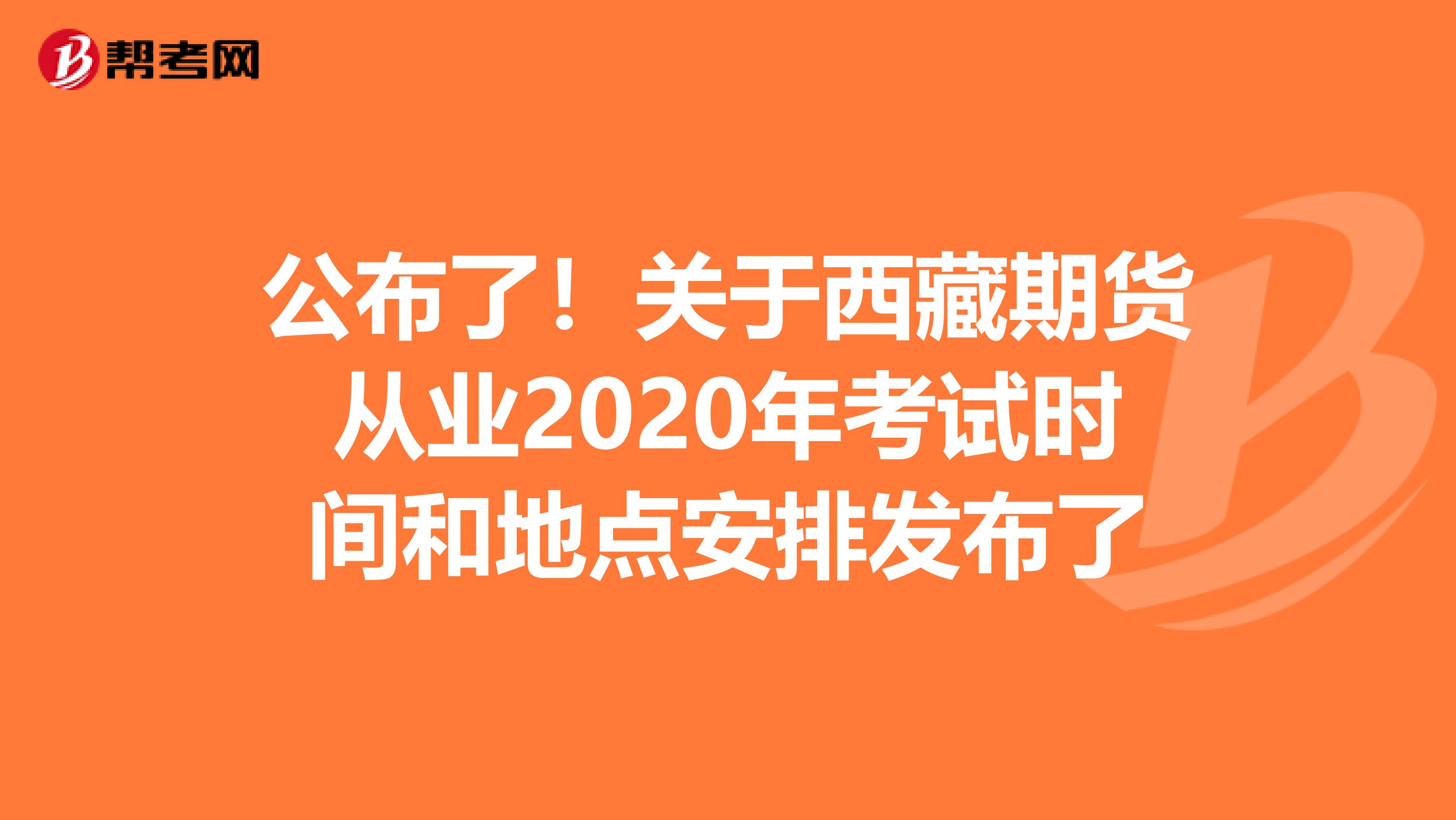 公布了！关于西藏期货从业2020年考试时间和地点安排发布了