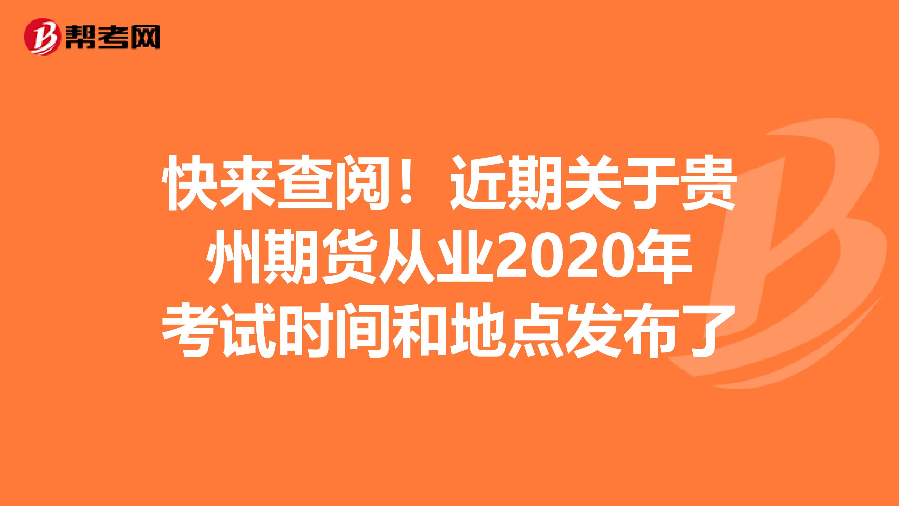 快来查阅！近期关于贵州期货从业2020年考试时间和地点发布了