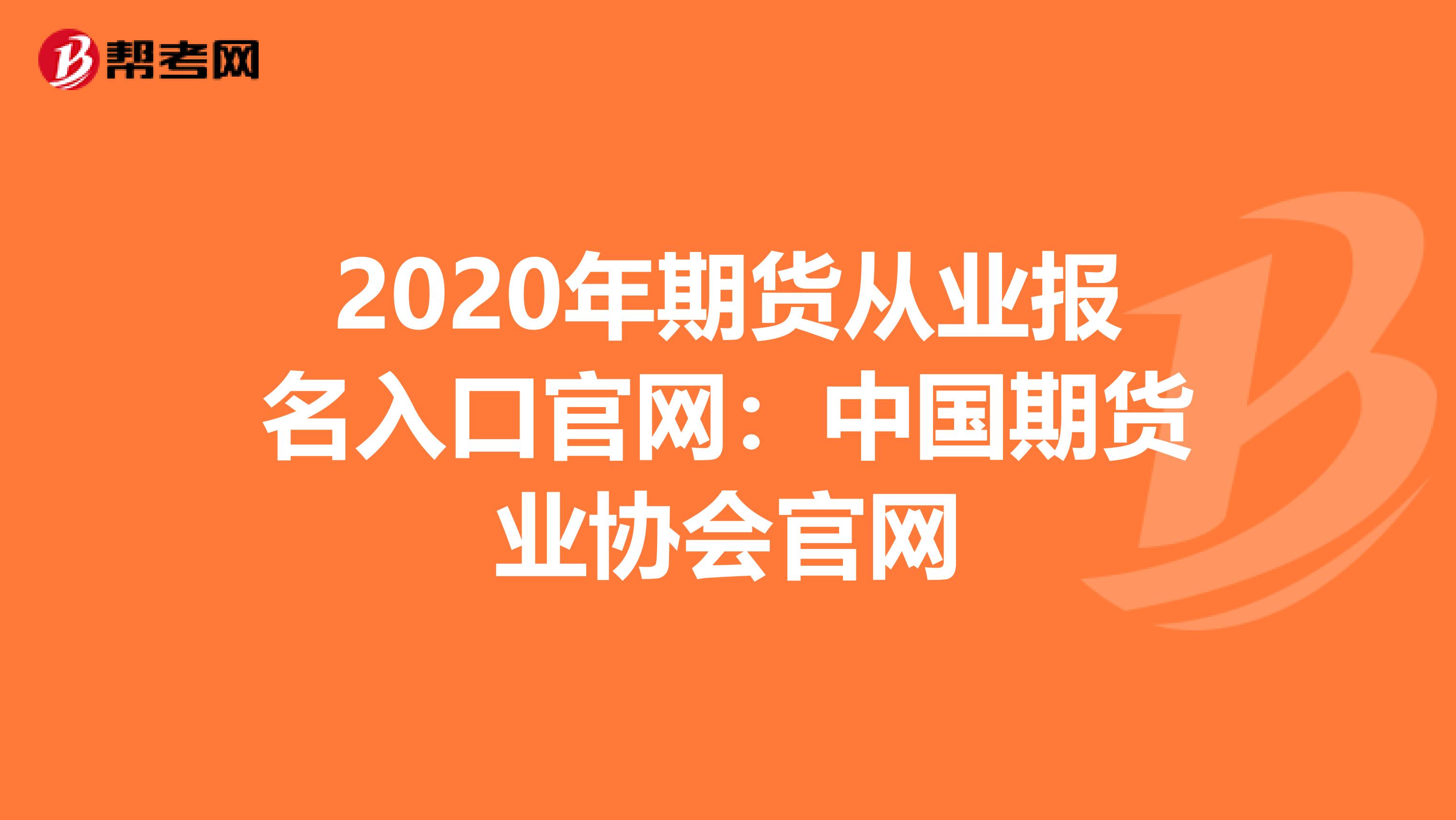 2020年期货从业报名入口官网：中国期货业协会官网