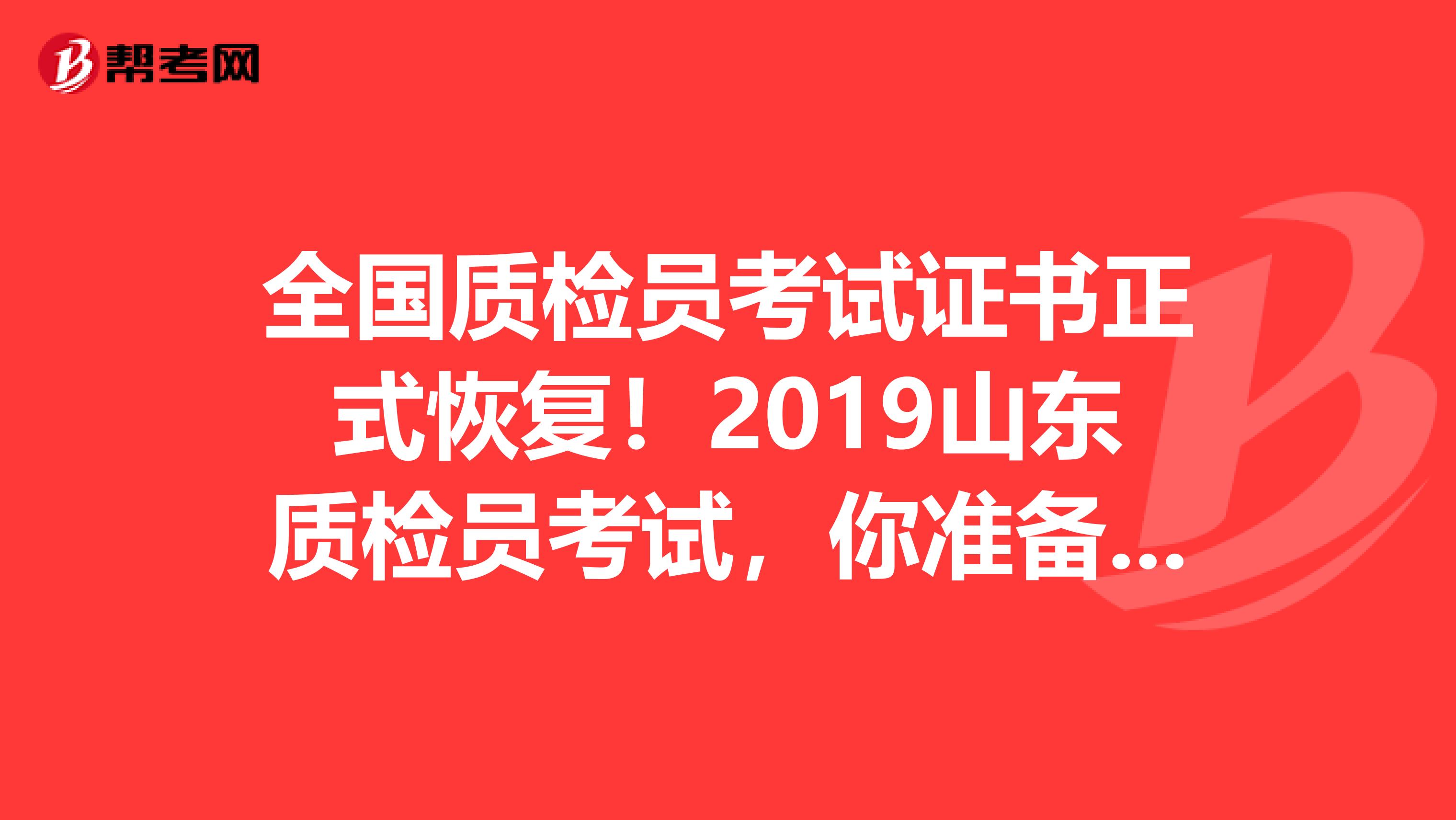 全国质检员考试证书正式恢复！2019山东质检员考试，你准备好了吗？