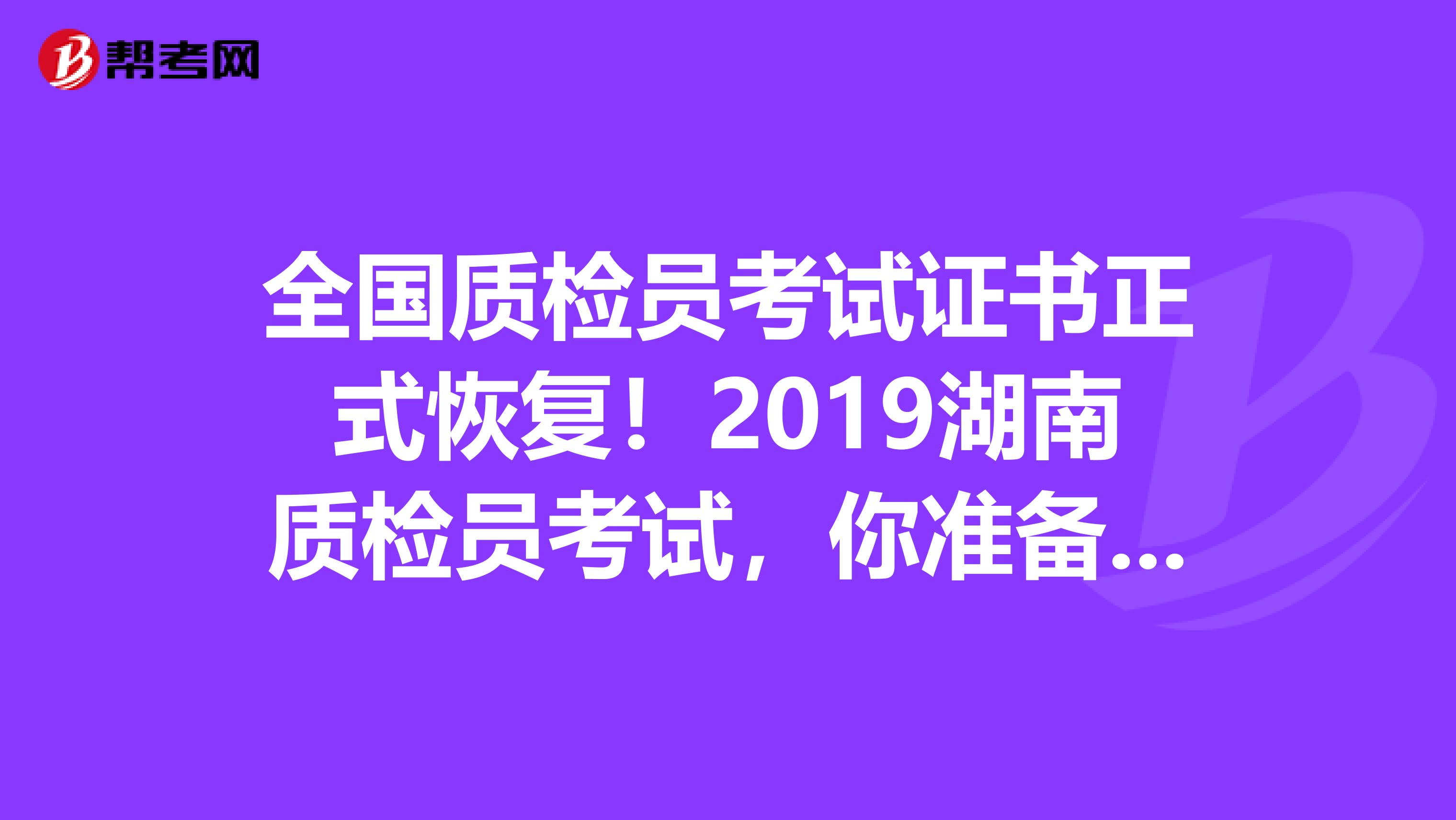 全国质检员考试证书正式恢复！2019湖南质检员考试，你准备好了吗？