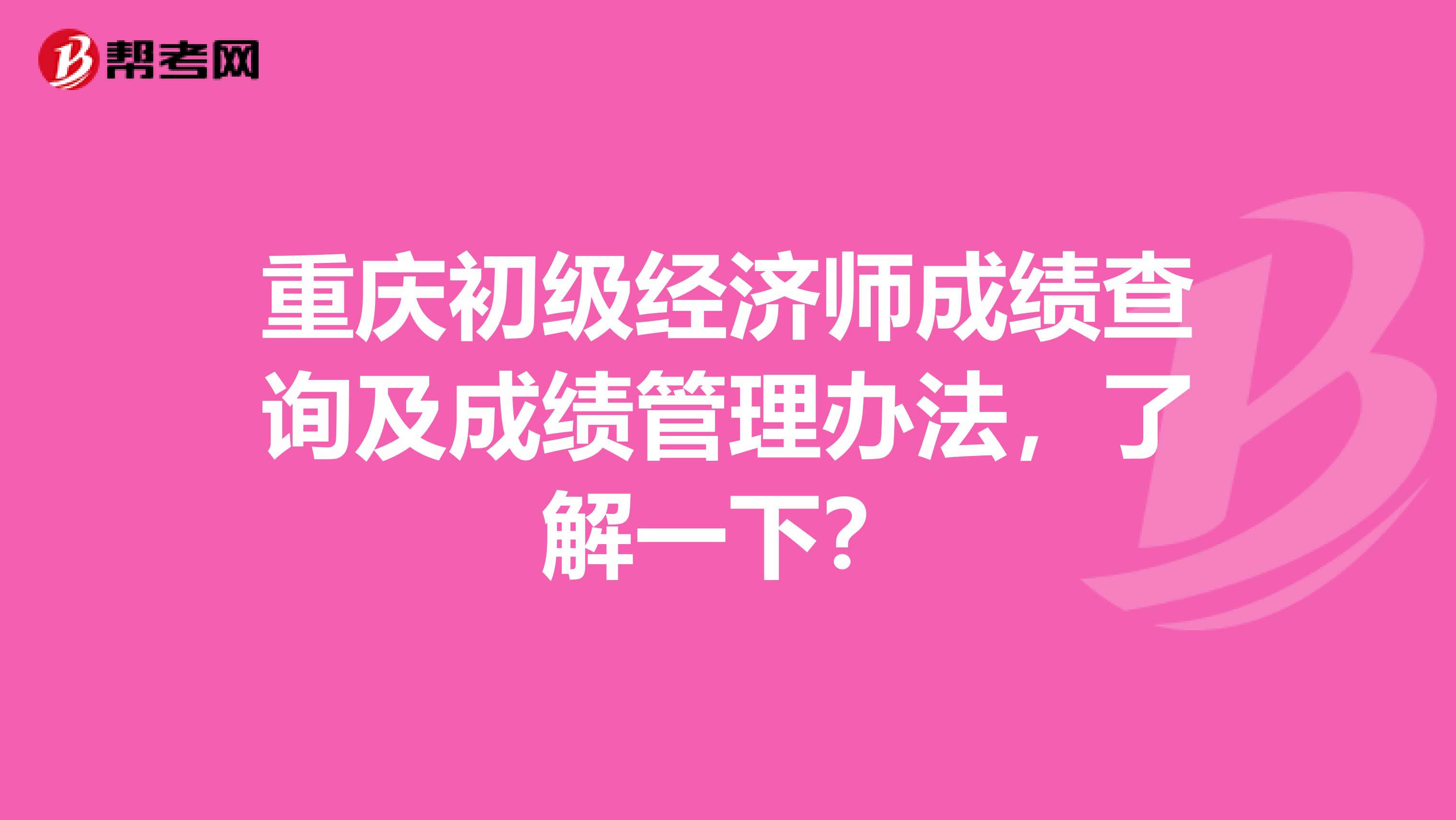 重慶初級經濟師成績查詢及成績管理辦法，了解一下？