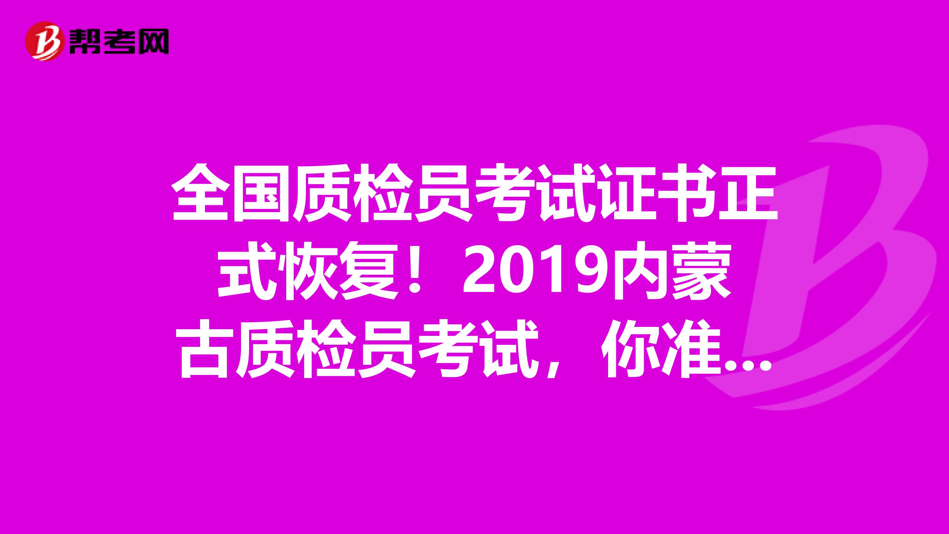 全国质检员考试证书正式恢复！2019内蒙古质检员考试，你准备好了吗？