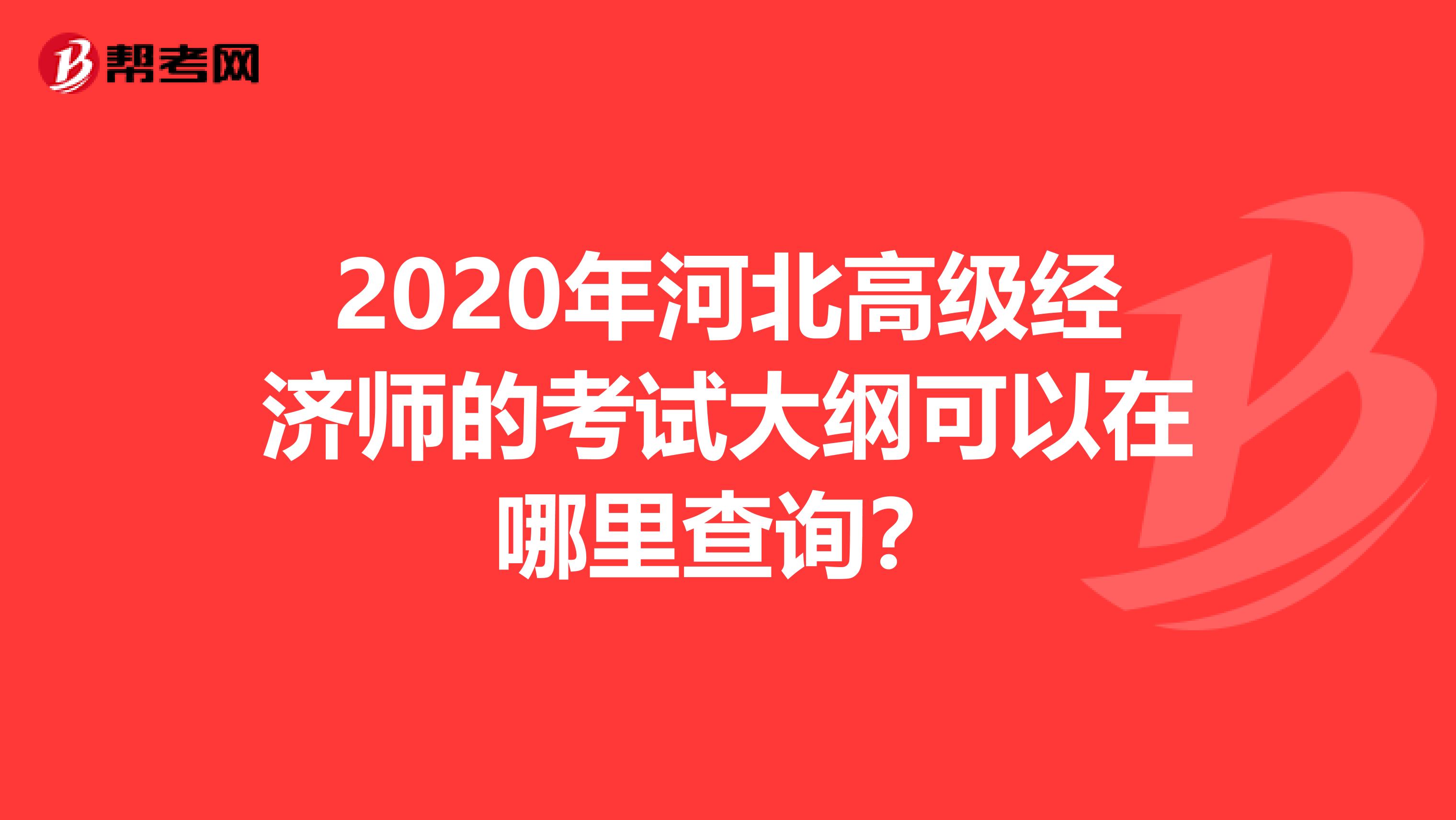 2020年河北高级经济师的考试大纲可以在哪里查询？