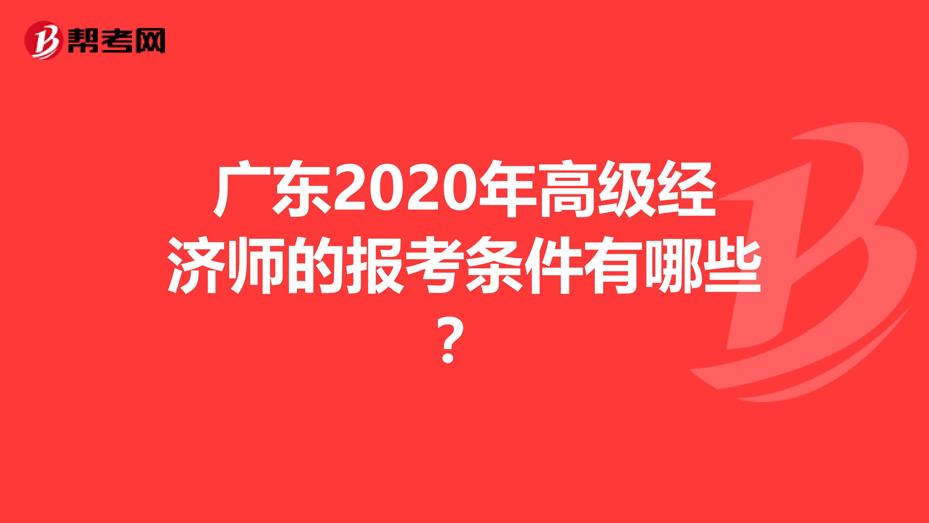 广东2020年高级经济师的报考条件有哪些？