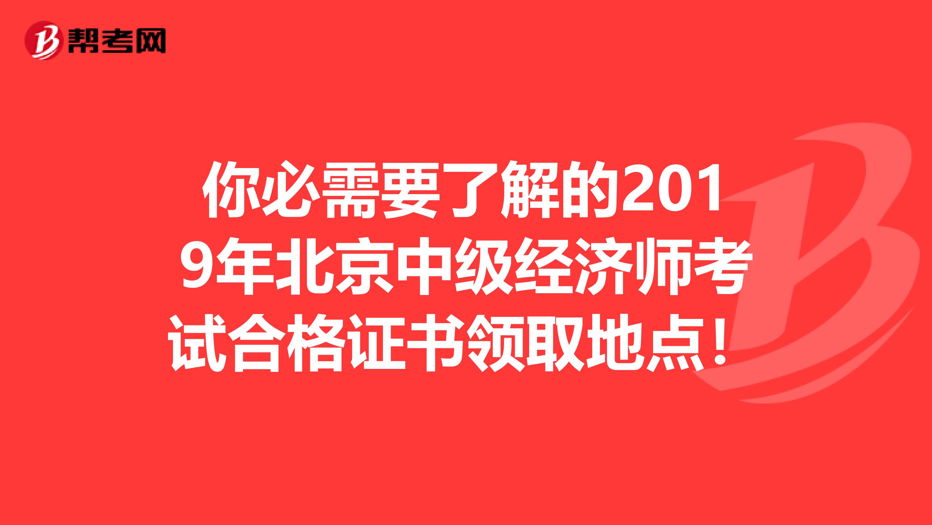 你必需要了解的2019年北京中级经济师考试合格证书领取地点！