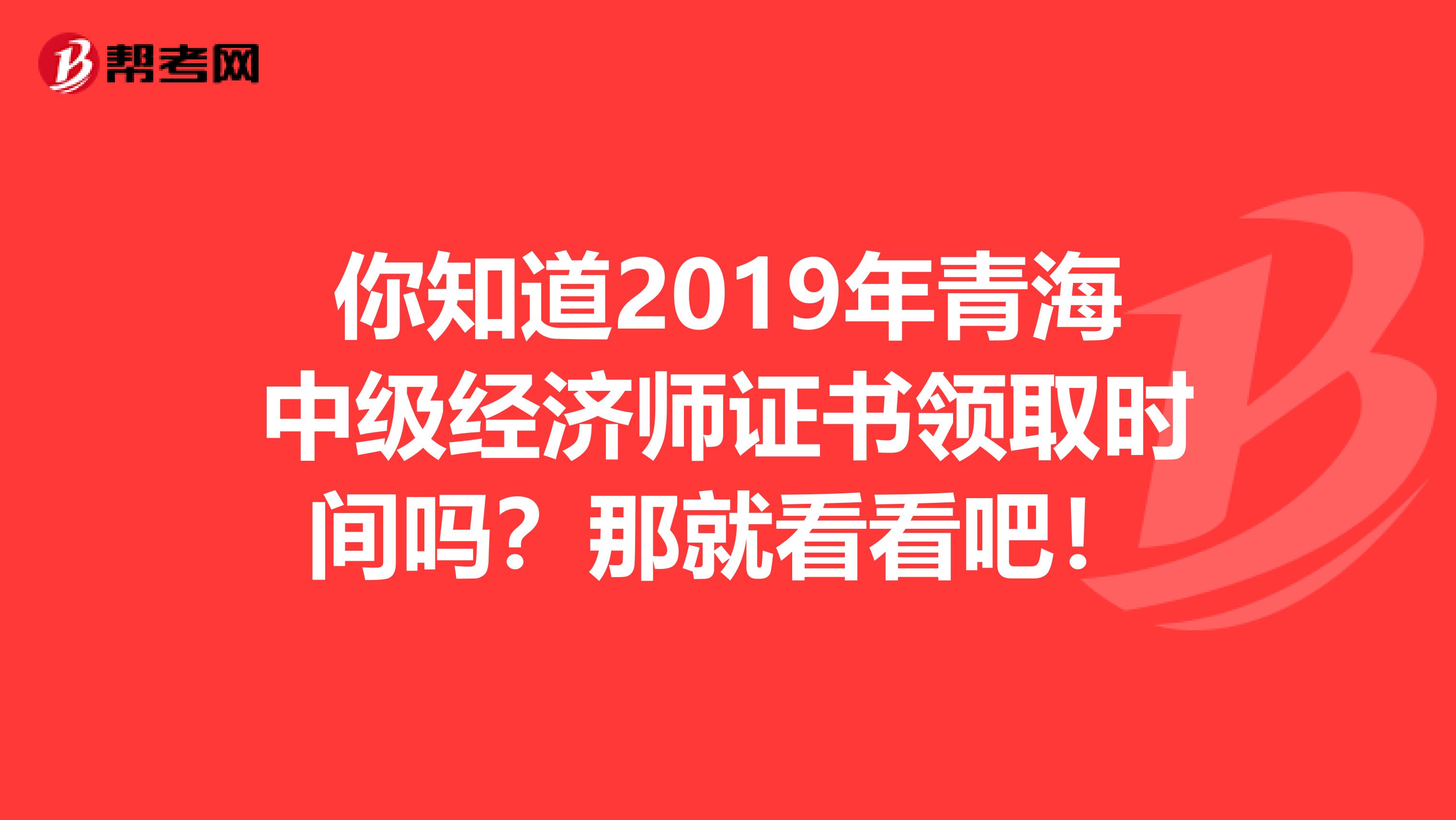 你知道2019年青海中级经济师证书领取时间吗？那就看看吧！