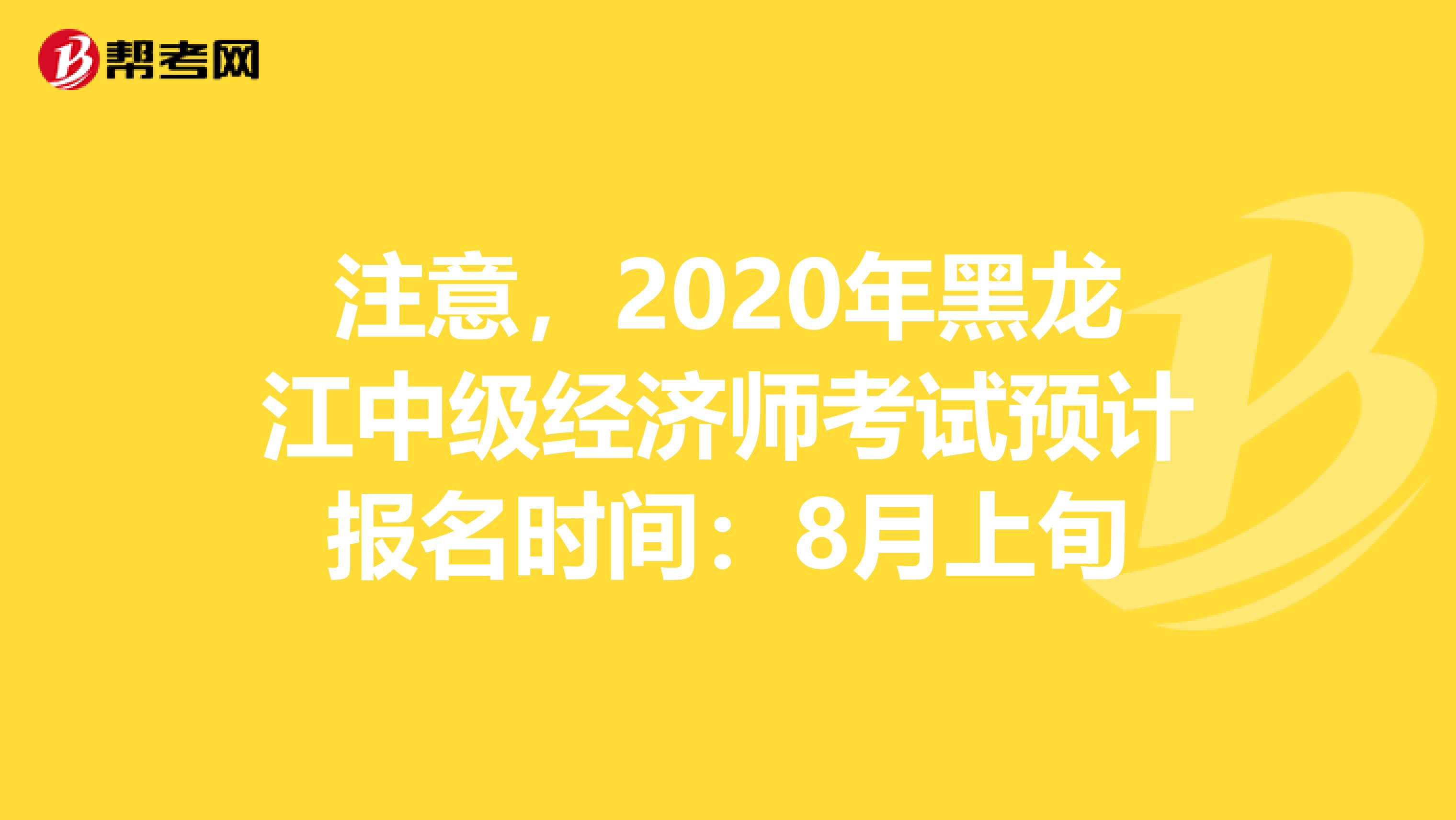 注意，2020年黑龙江中级经济师考试预计报名时间：8月上旬