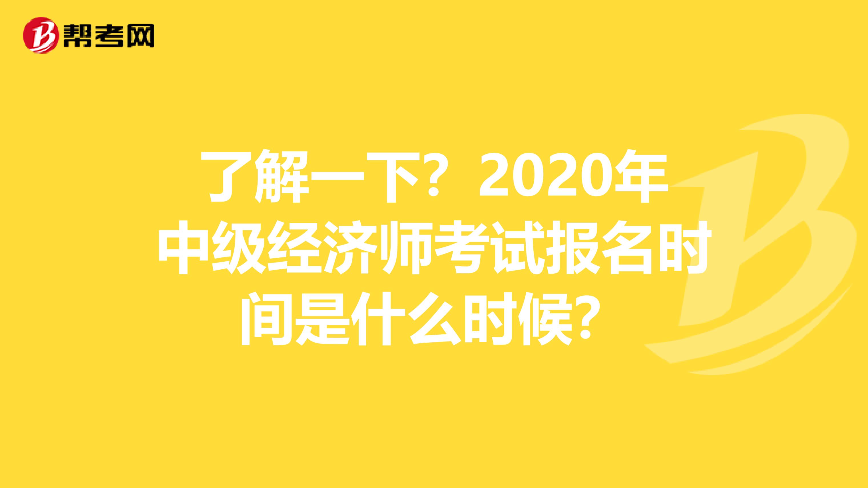 了解一下？2020年中级经济师考试报名时间是什么时候？