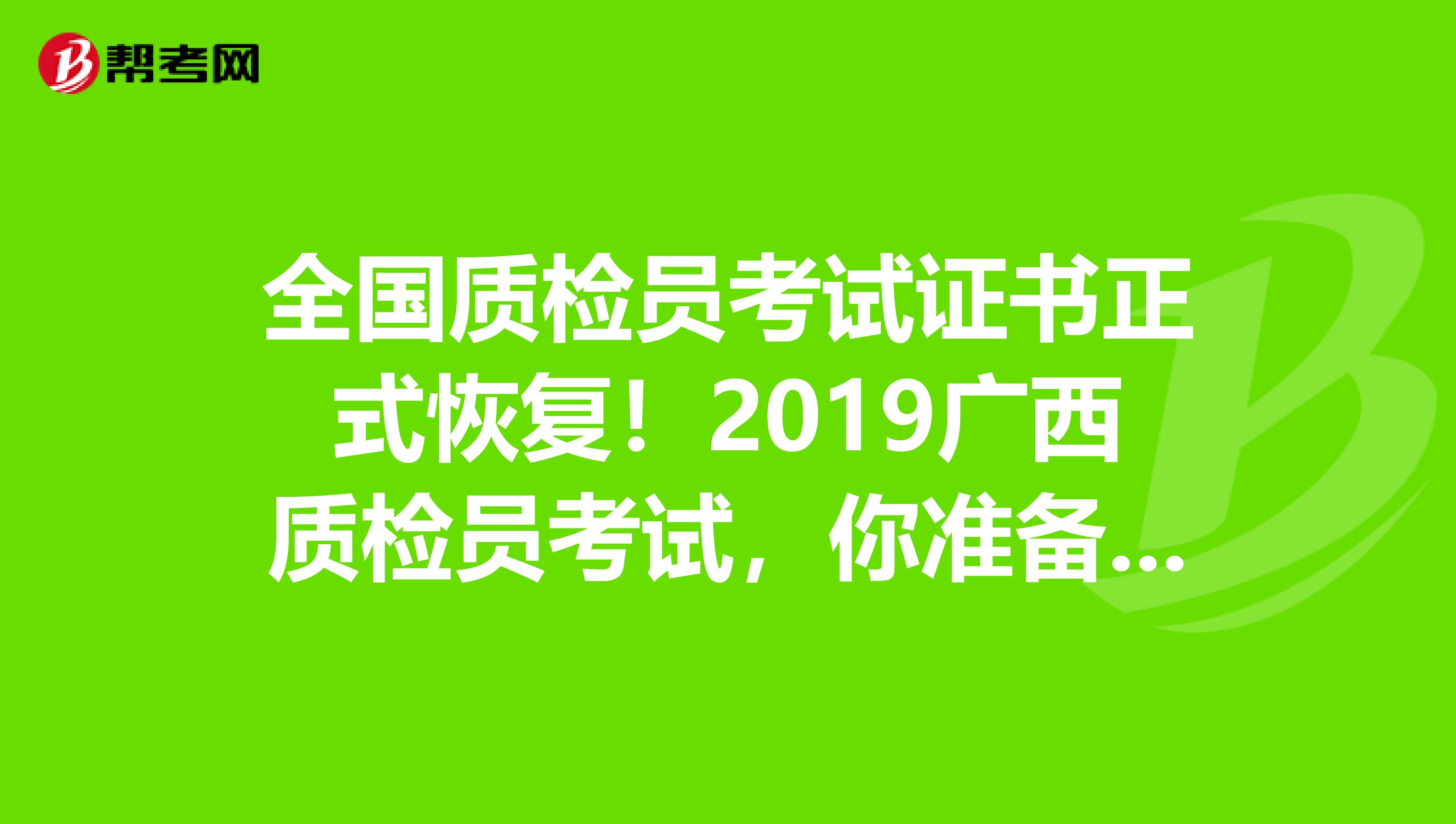 全国质检员考试证书正式恢复！2019广西质检员考试，你准备好了吗？