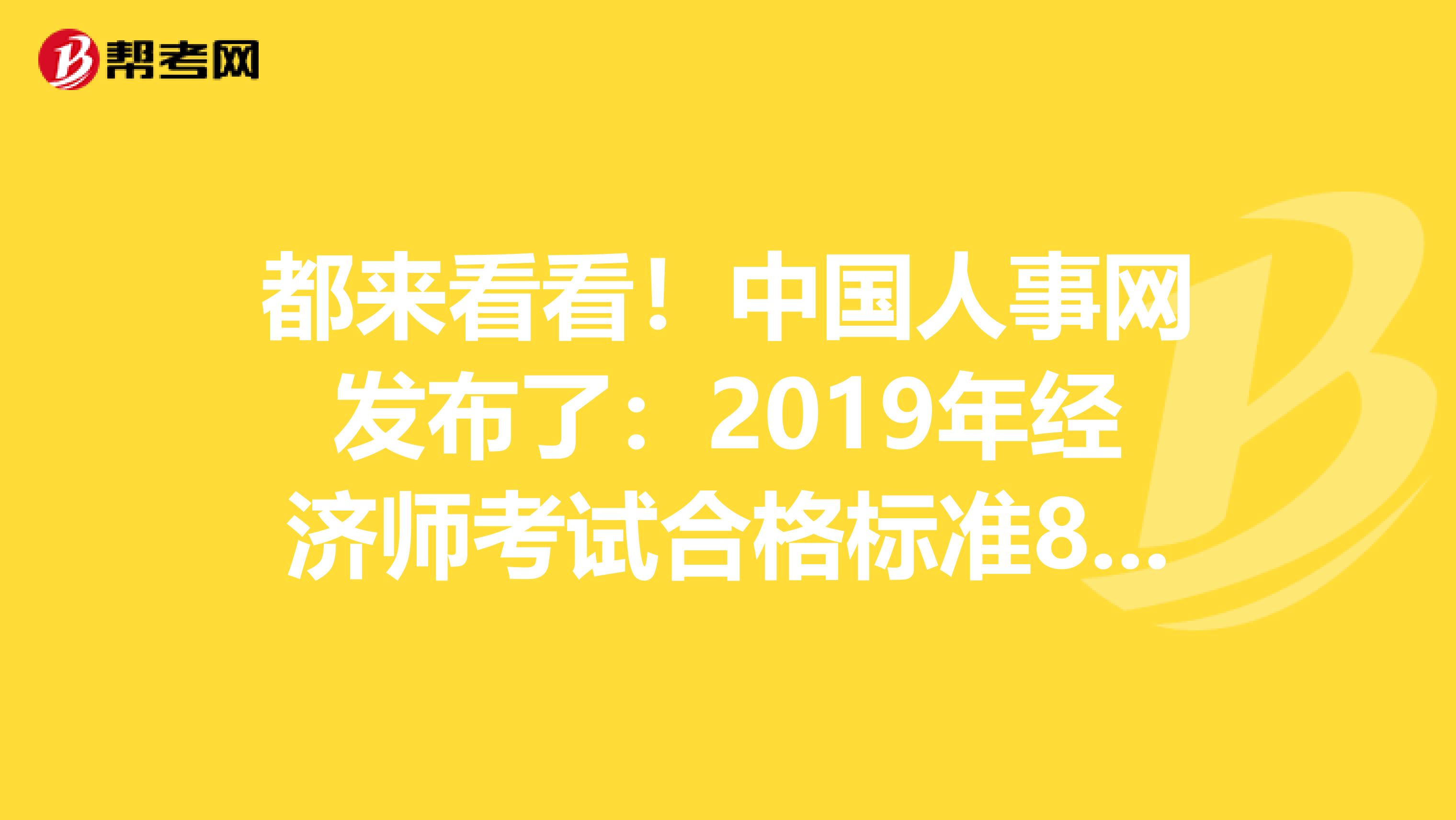 都来看看！中国人事网发布了：2019年经济师考试合格标准84分！