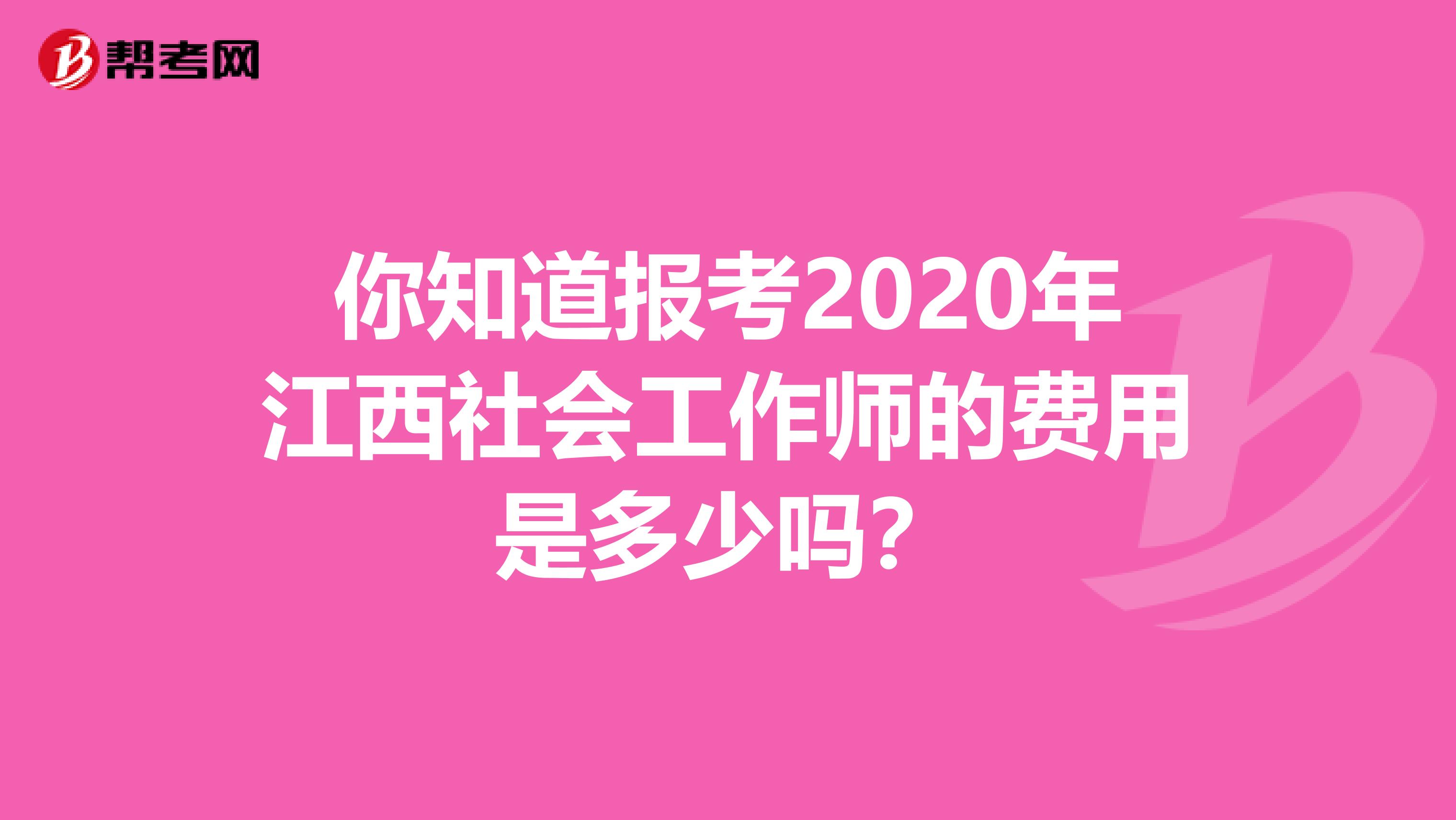 你知道报考2020年江西社会工作师的费用是多少吗？