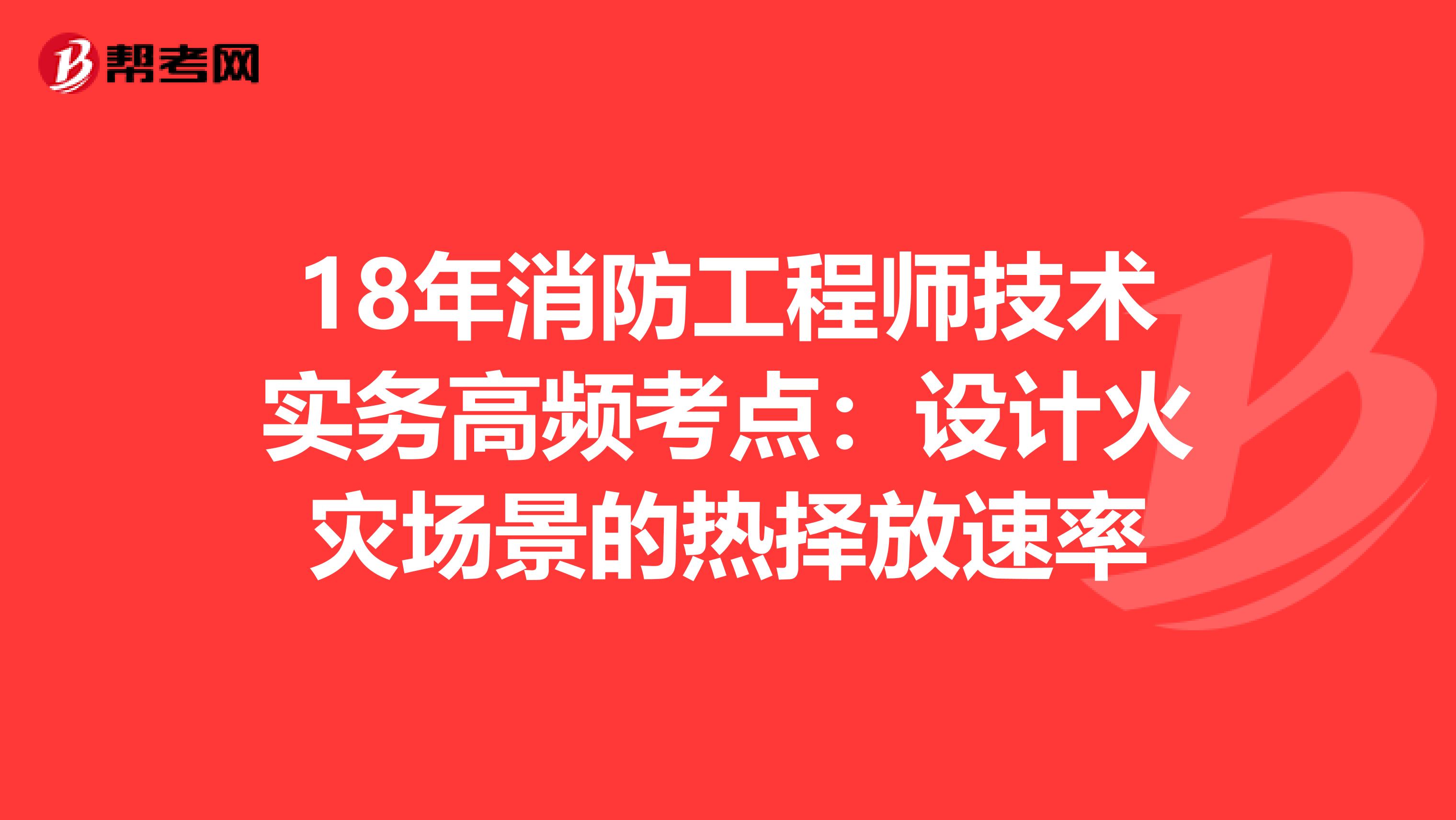 18年消防工程师技术实务高频考点：设计火灾场景的热择放速率