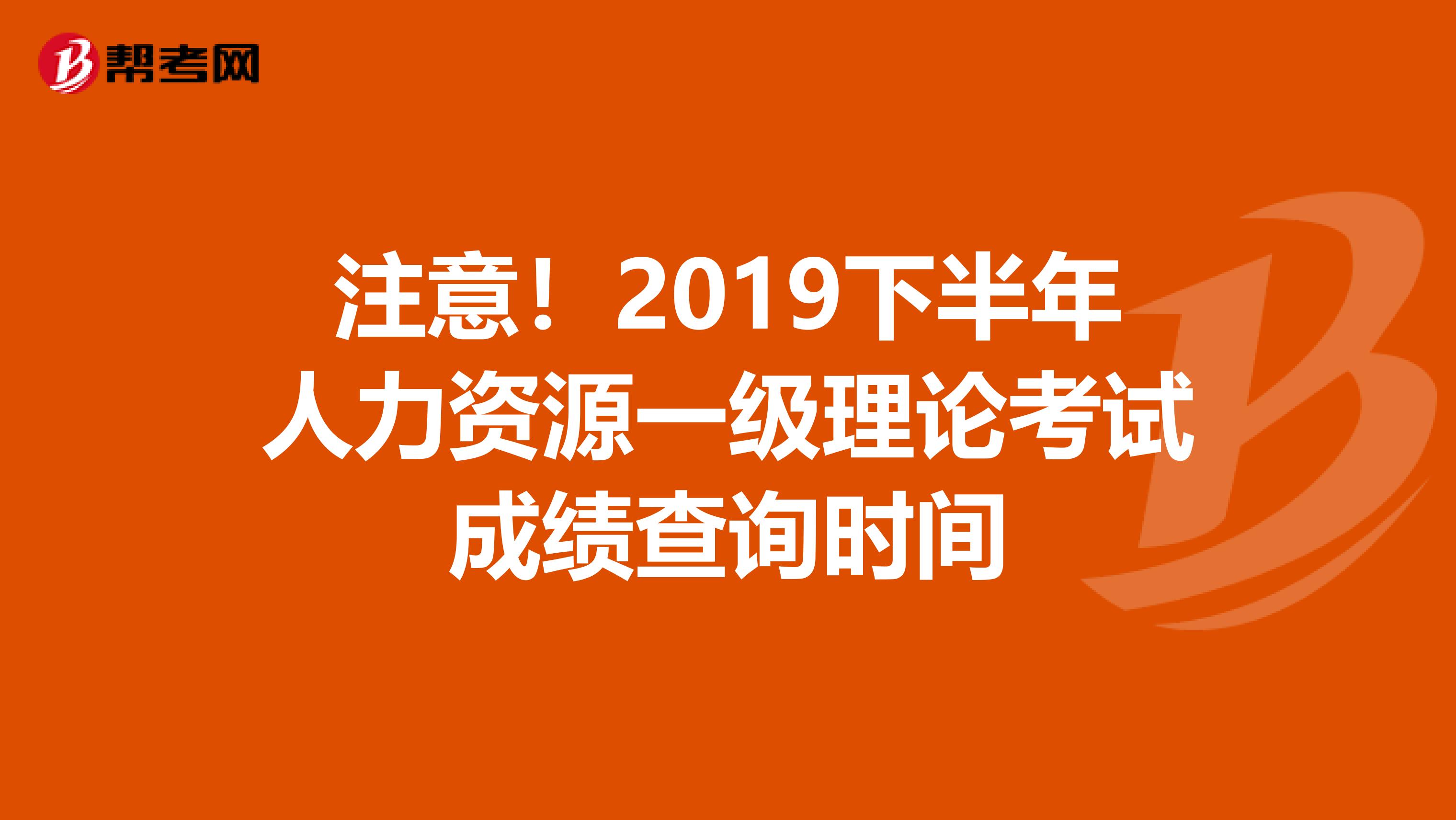 注意！2019下半年人力资源一级理论考试成绩查询时间