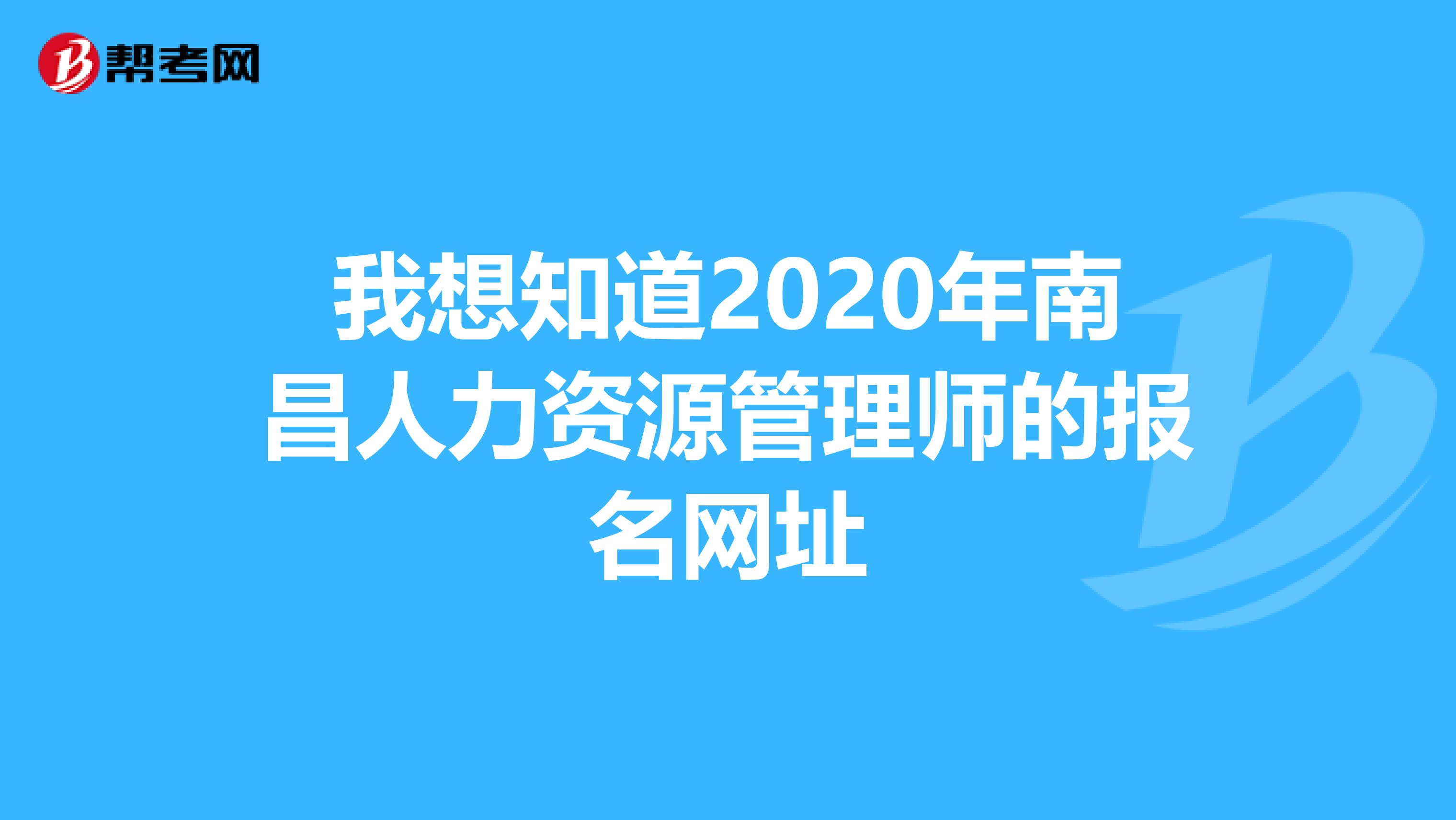 我想知道2020年南昌人力资源管理师的报名网址