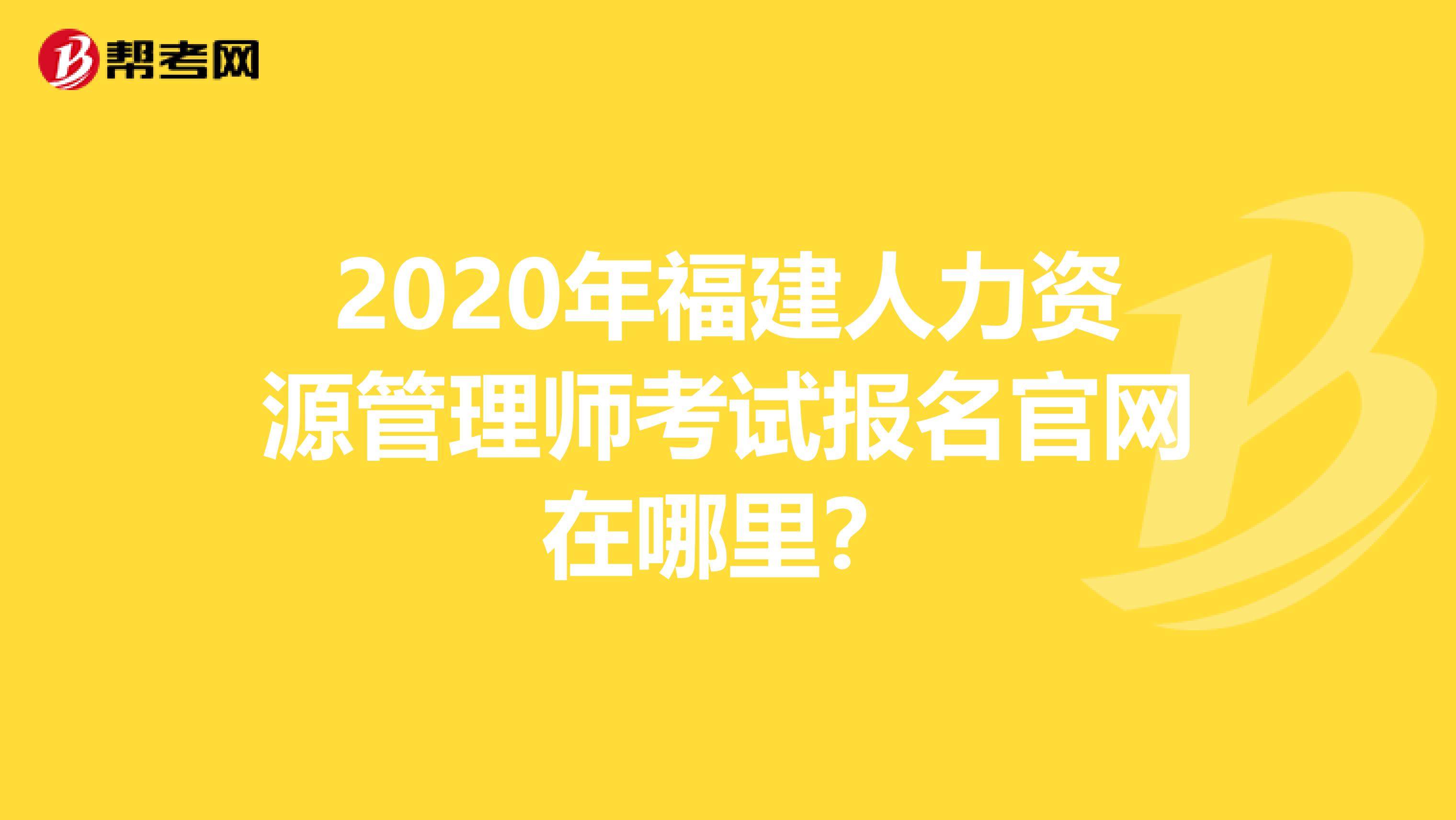 2020年福建人力资源管理师考试报名官网在哪里？