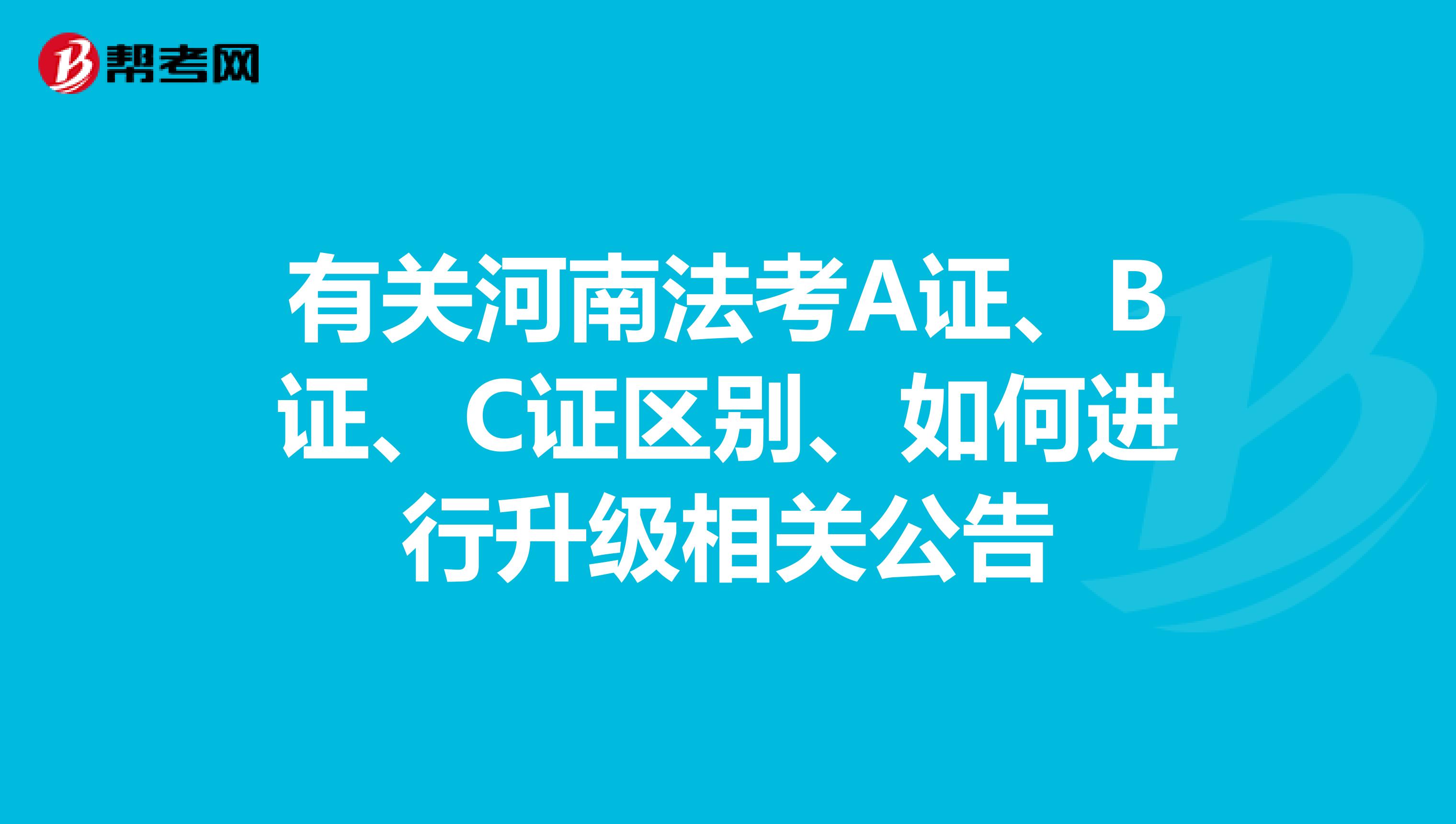 有关河南法考A证、B证、C证区别、如何进行升级相关公告