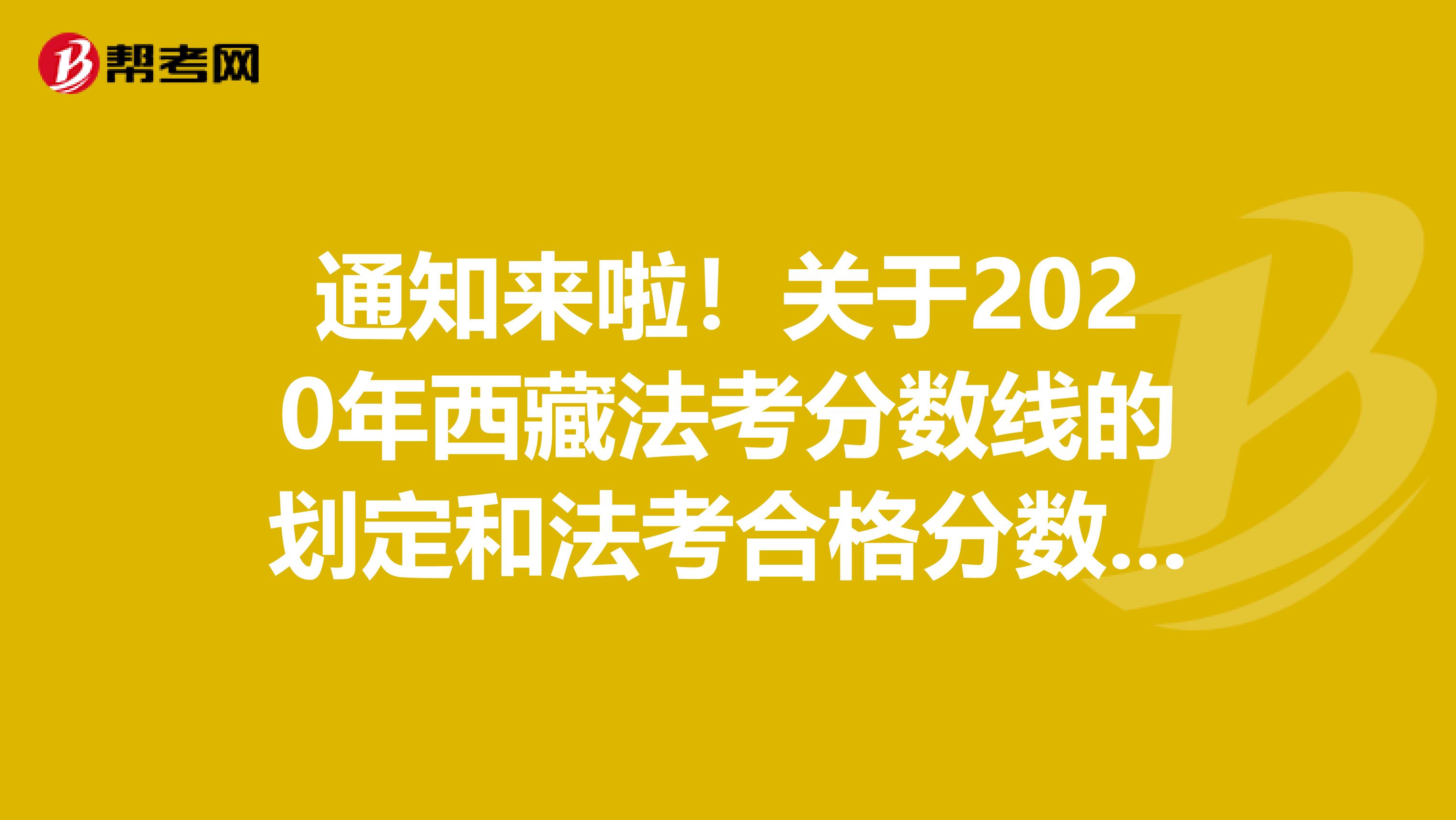 通知来啦！关于2020年西藏法考分数线的划定和法考合格分数线出来了