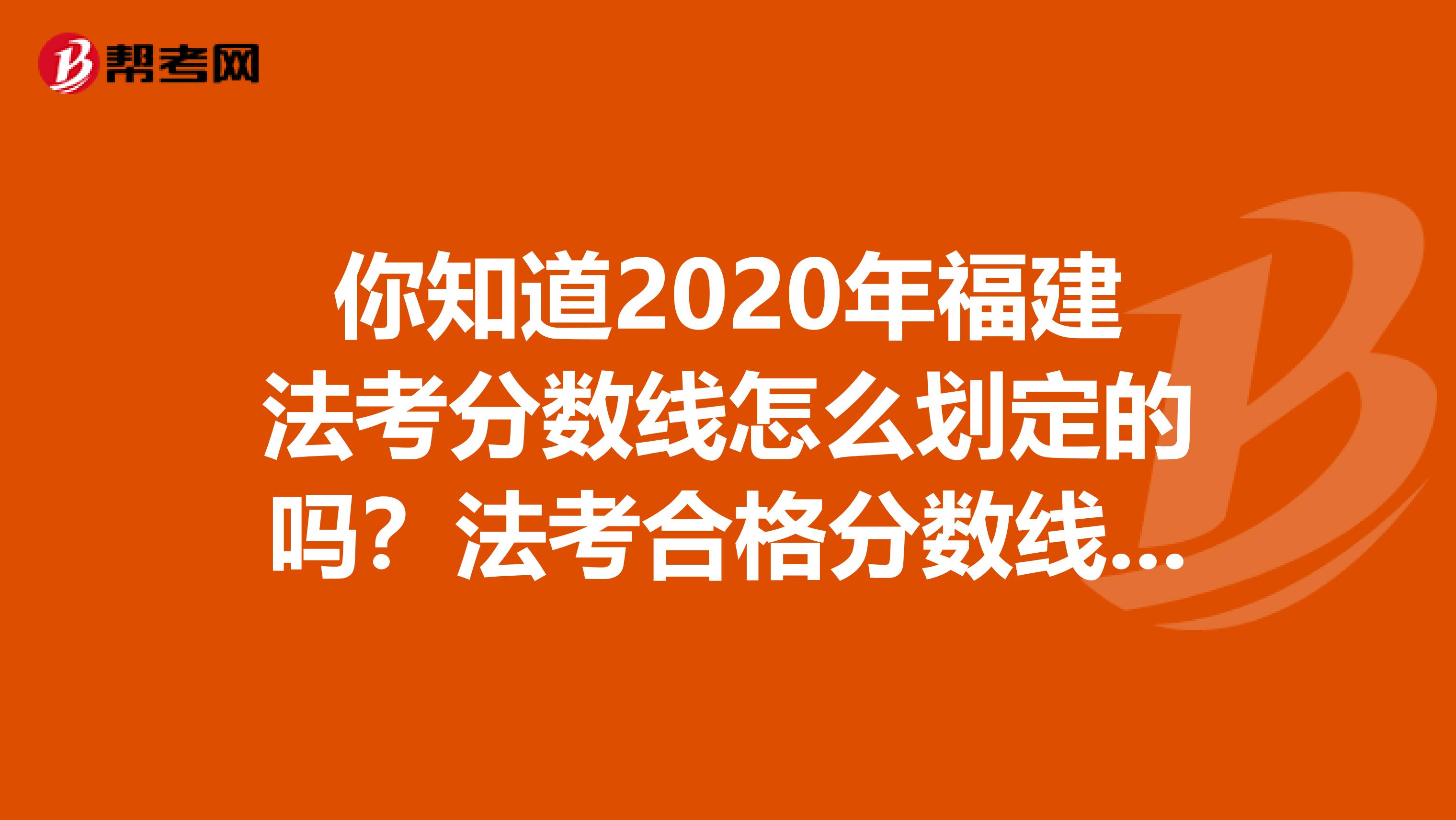 你知道2020年福建法考分数线怎么划定的吗？法考合格分数线又是多少吗？