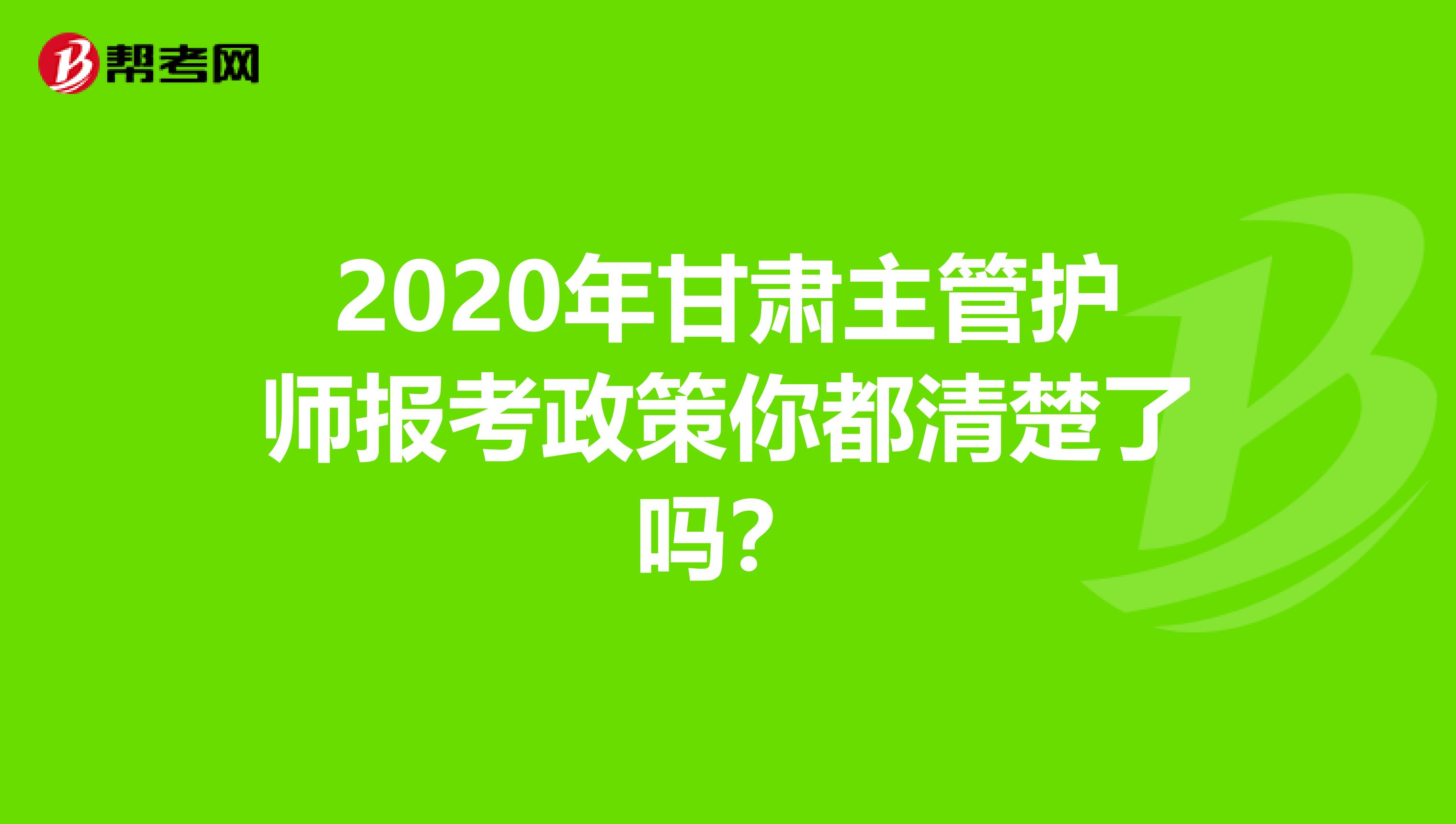 2020年甘肃主管护师报考政策你都清楚了吗?