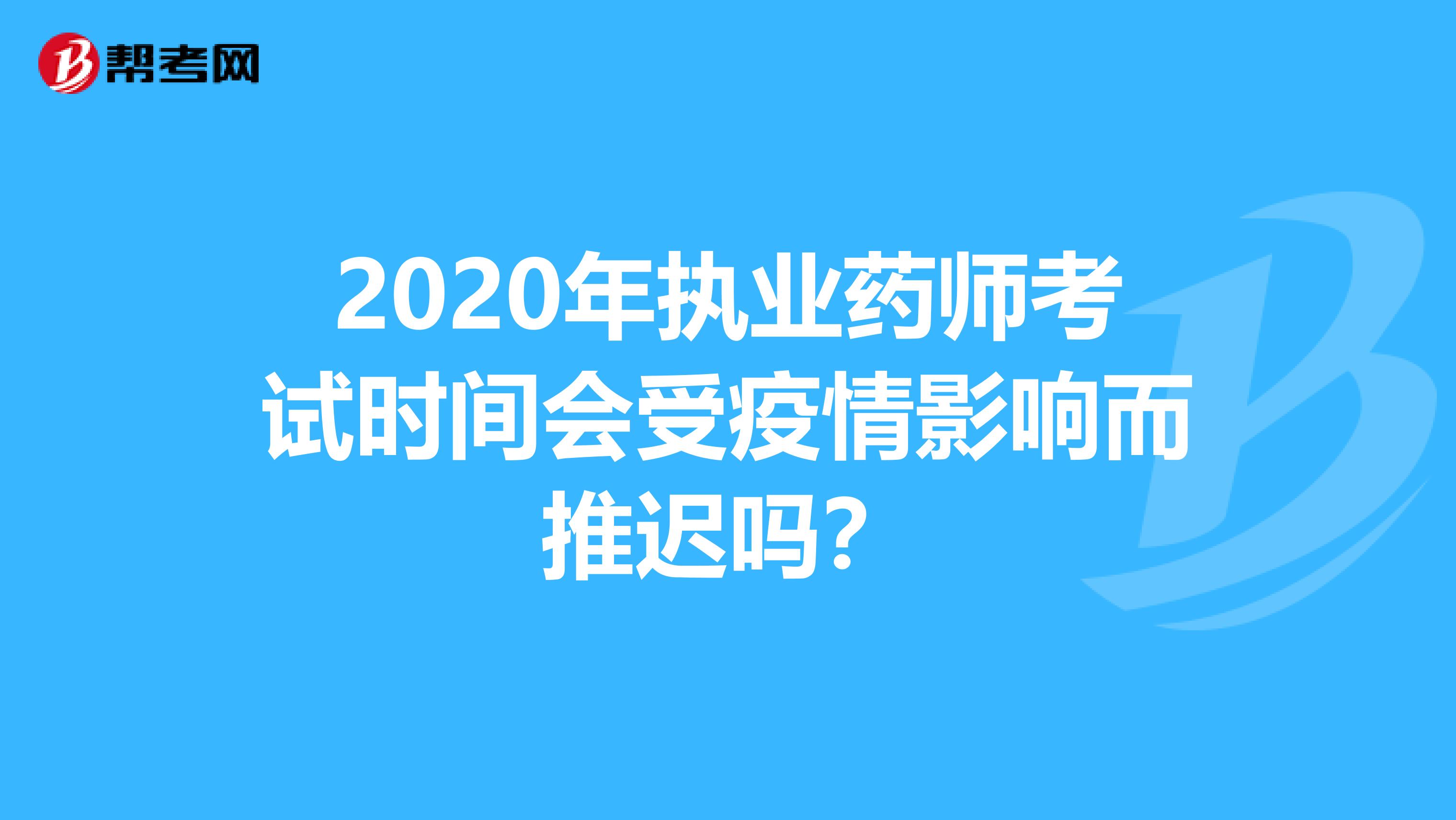 2020年执业药师考试时间会受疫情影响而推迟吗？