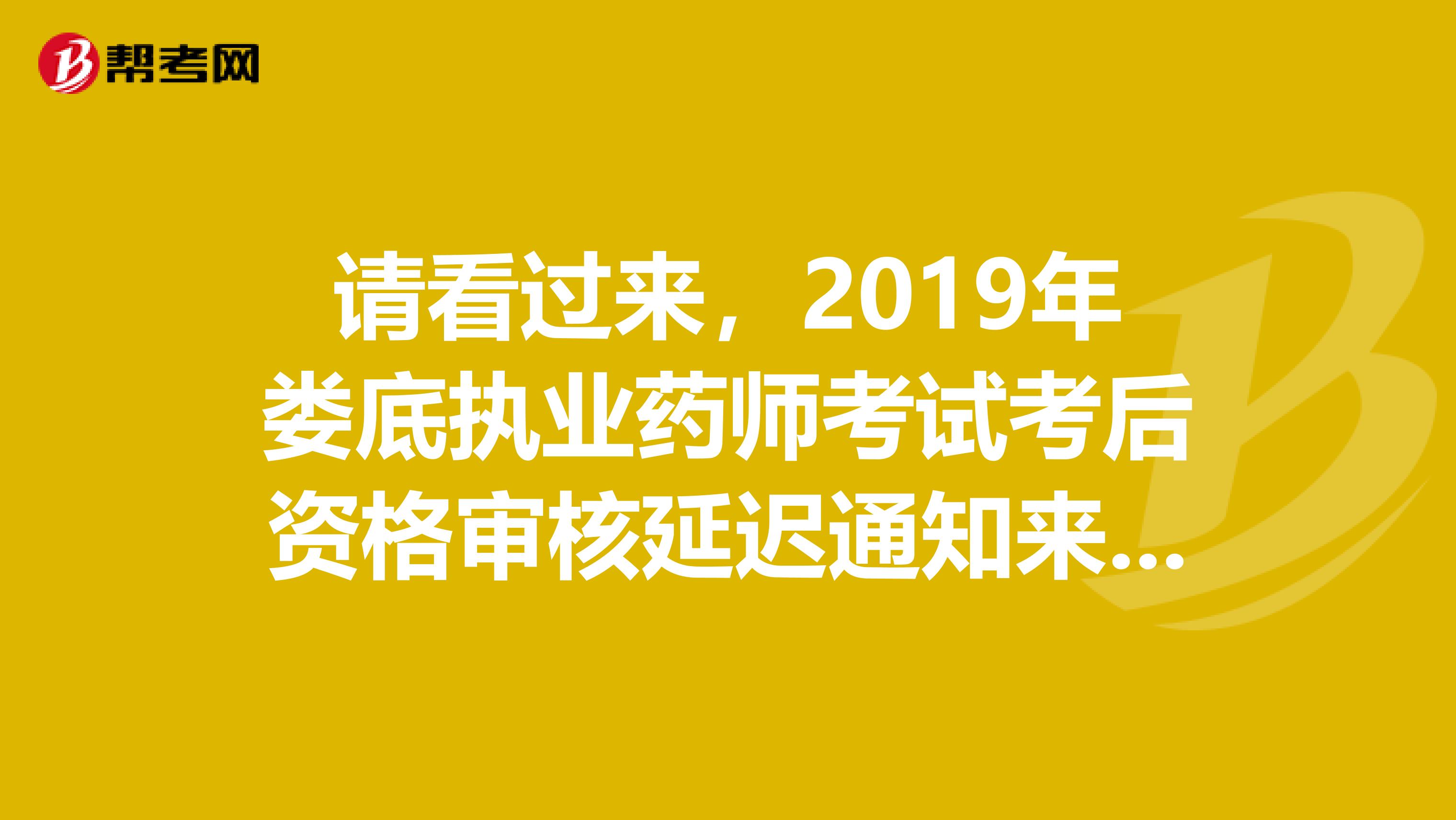 请看过来，2019年娄底执业药师考试考后资格审核延迟通知来了！