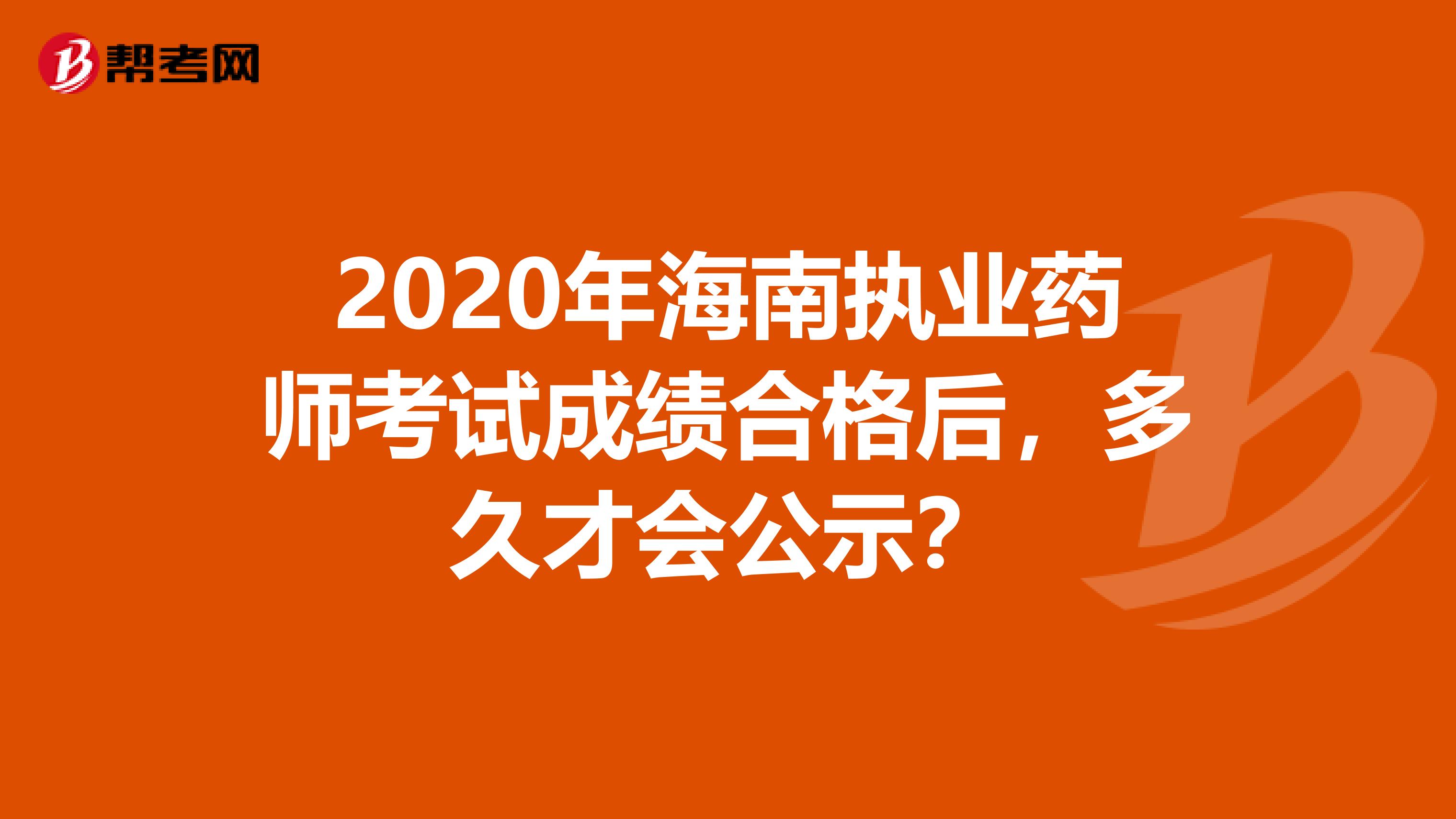 2020年海南执业药师考试成绩合格后，多久才会公示？