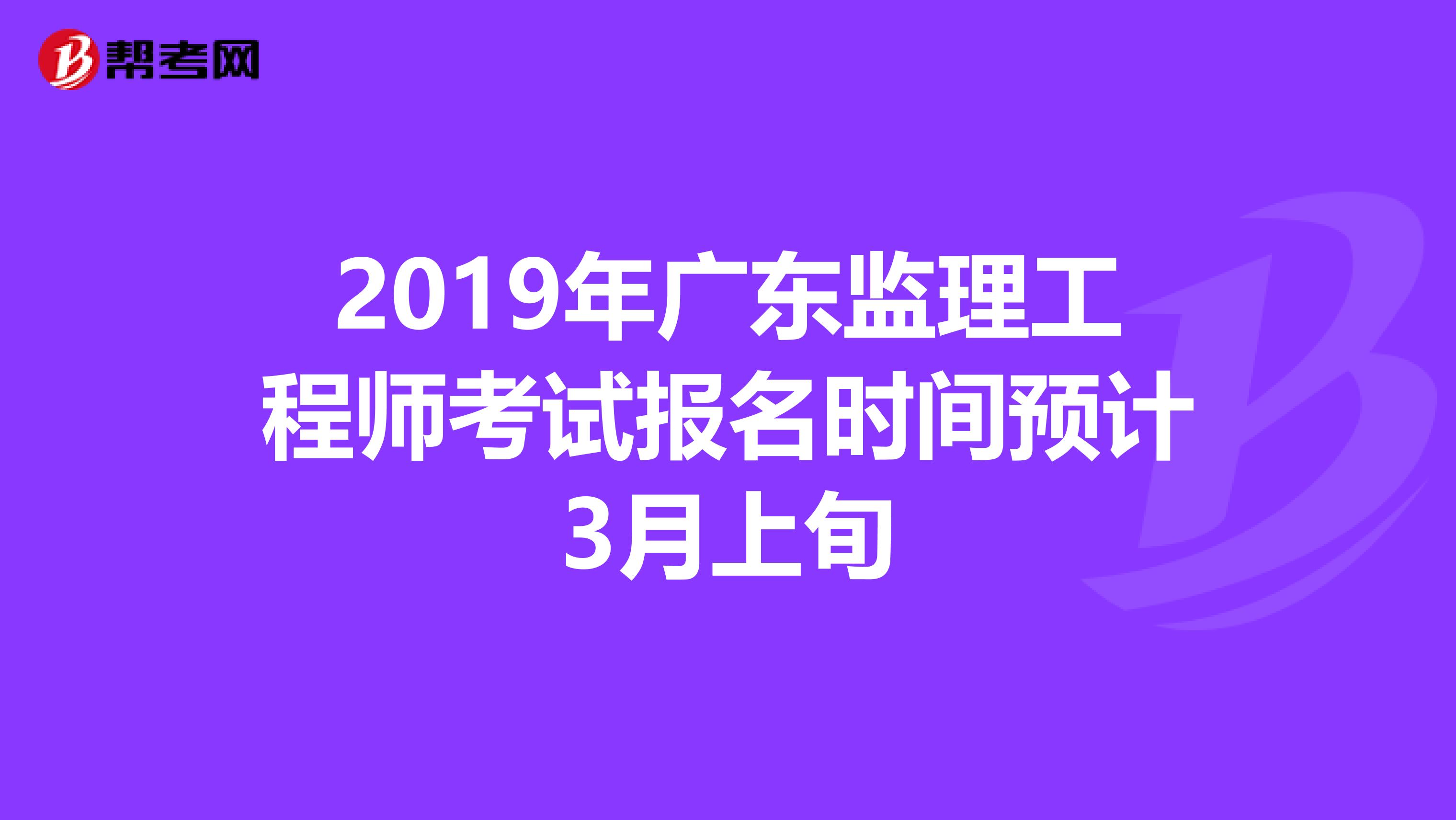 2019年广东监理工程师考试报名时间预计3月上旬