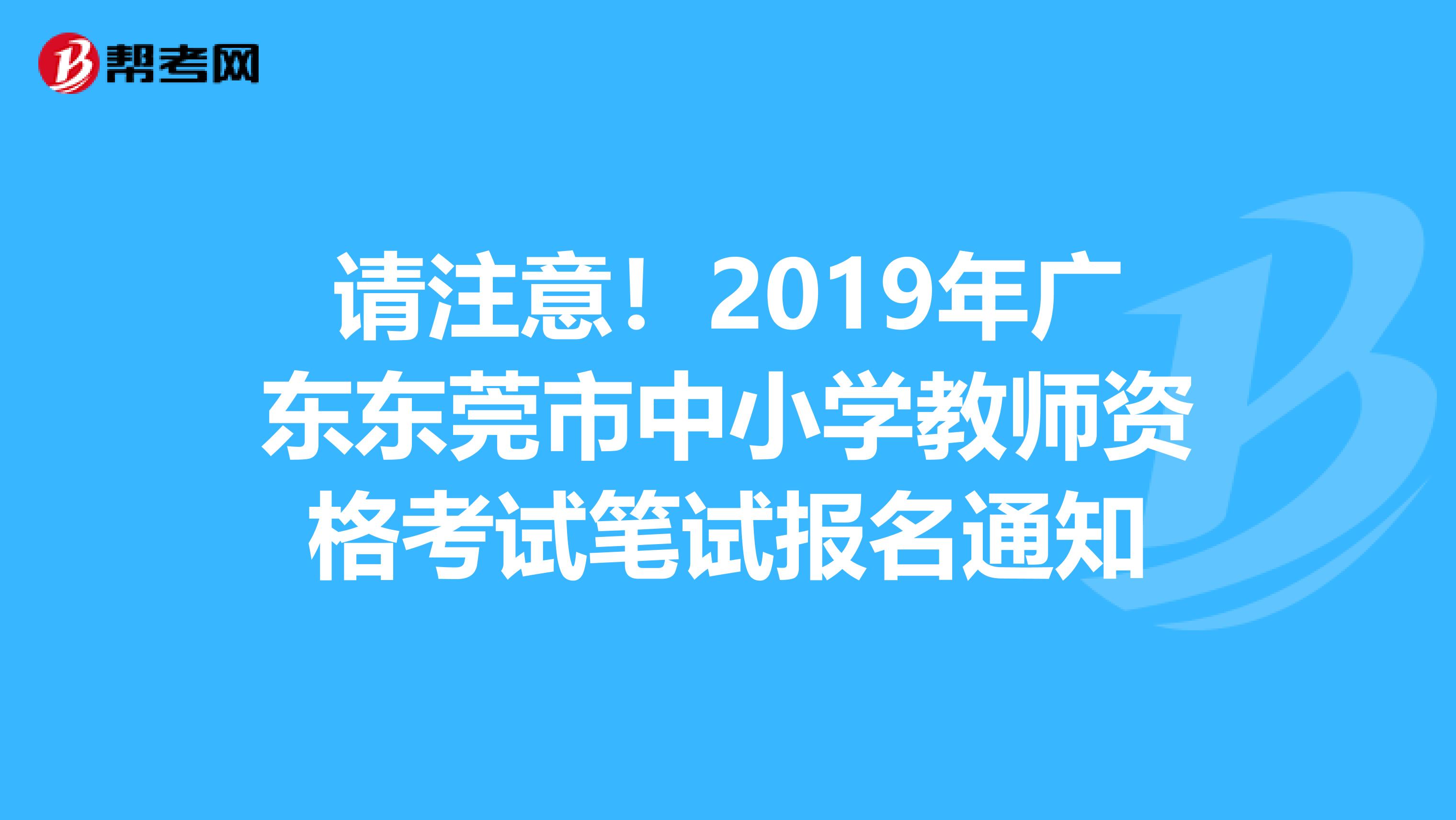 请注意！2019年广东东莞市中小学教师资格考试笔试报名通知