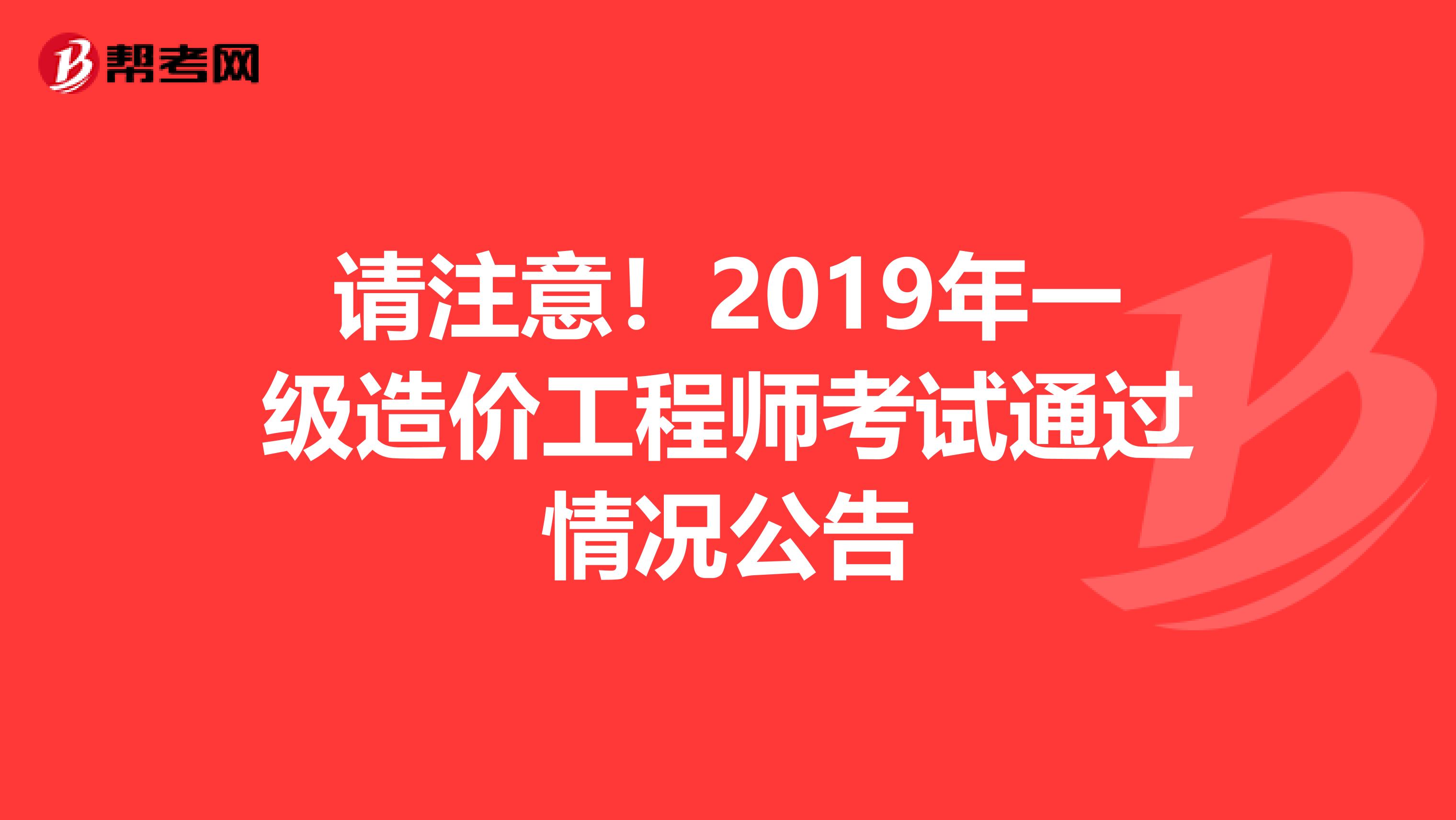 请注意！2019年一级造价工程师考试通过情况公告