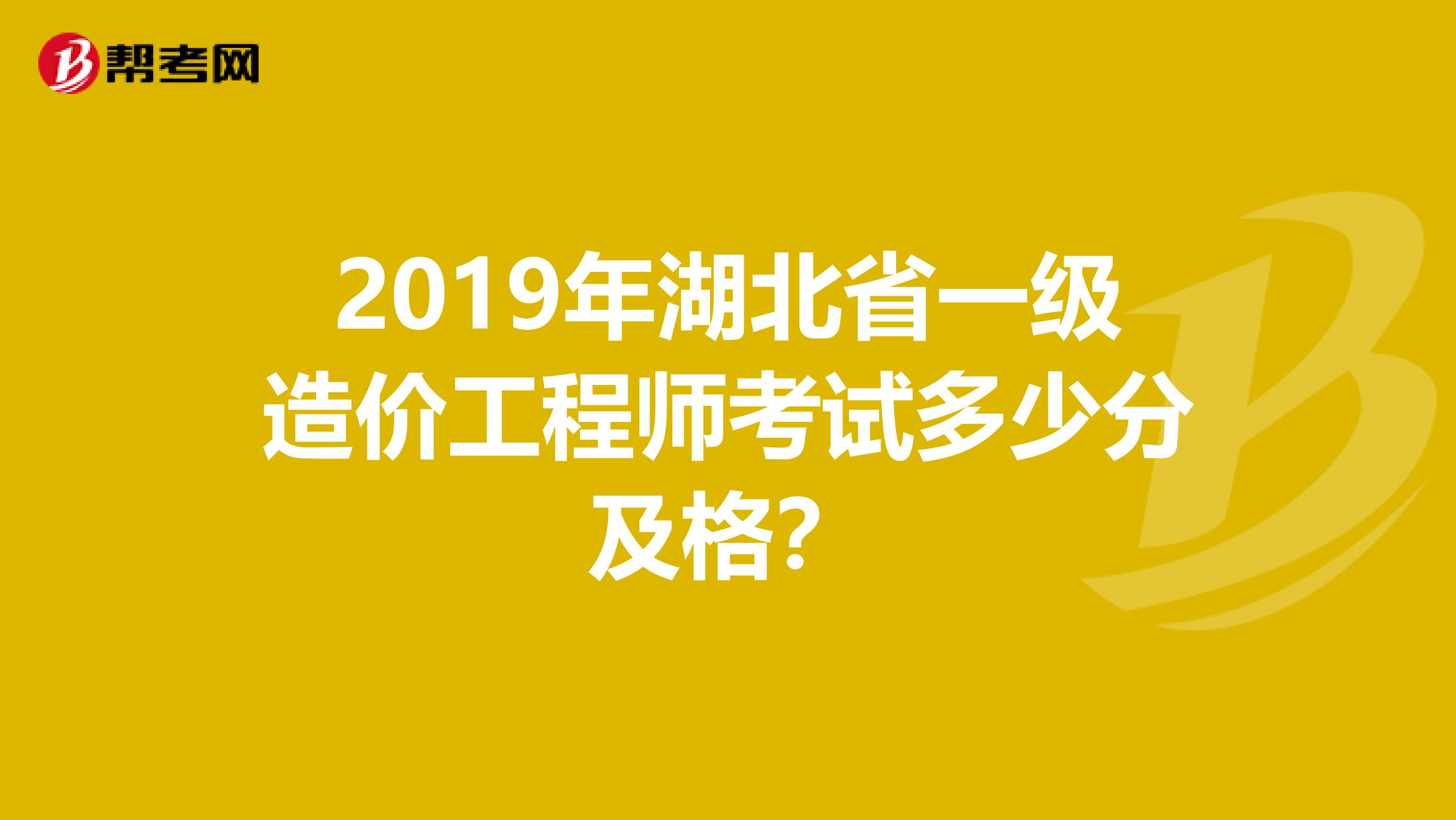 2019年湖北省一级造价工程师考试多少分及格？