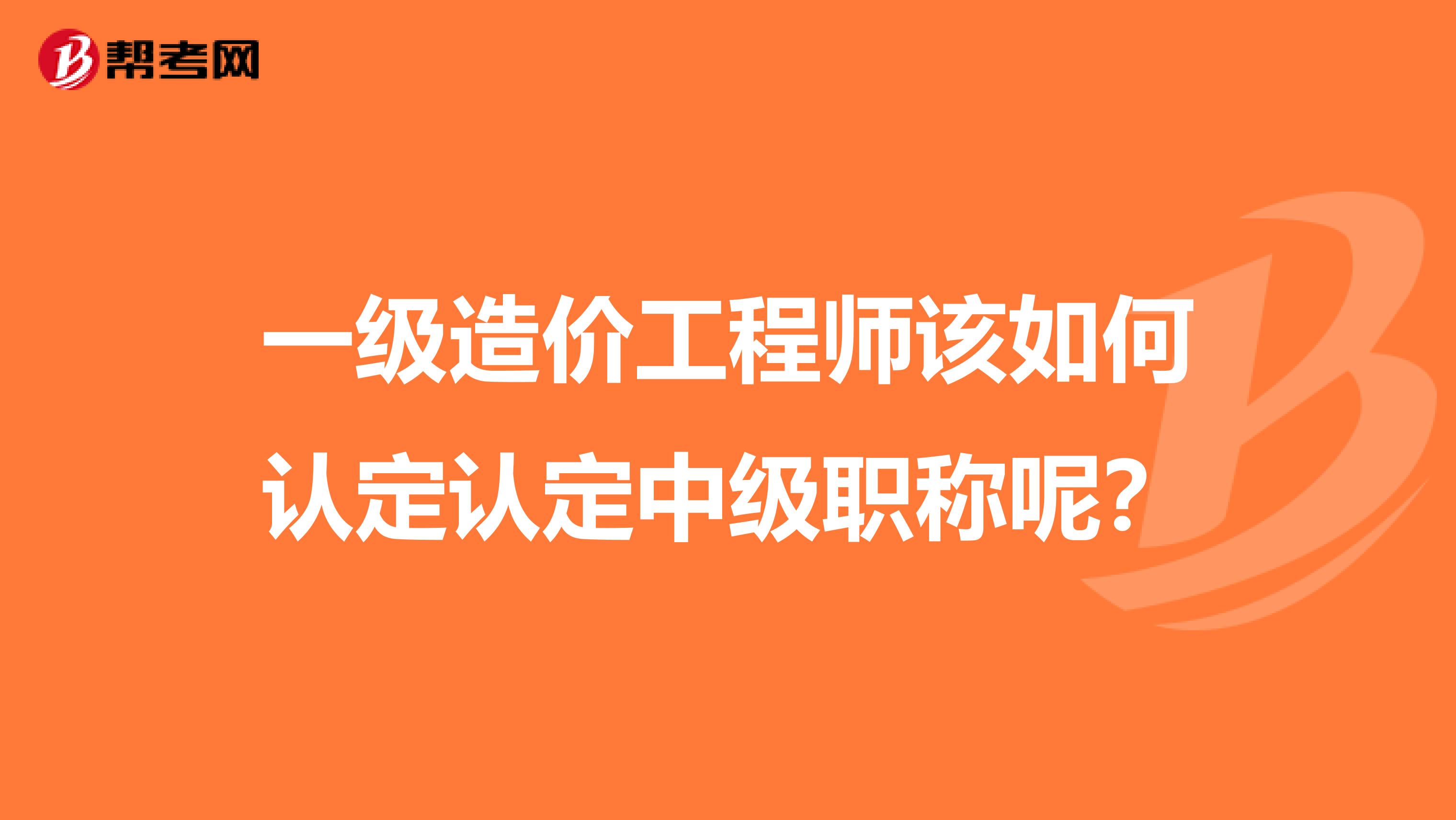 一级造价工程师该如何认定认定中级职称呢？