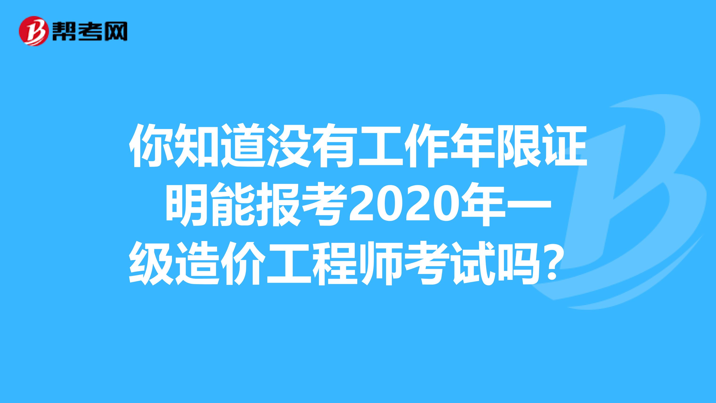 你知道没有工作年限证明能报考2020年一级造价工程师考试吗？