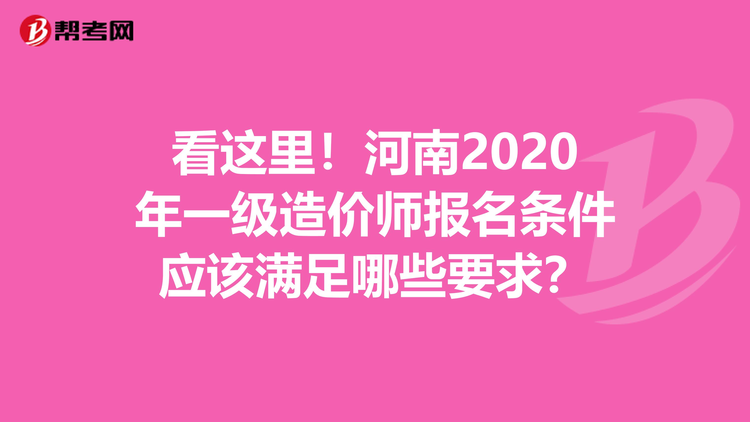 看这里！河南2020年一级造价师报名条件应该满足哪些要求？