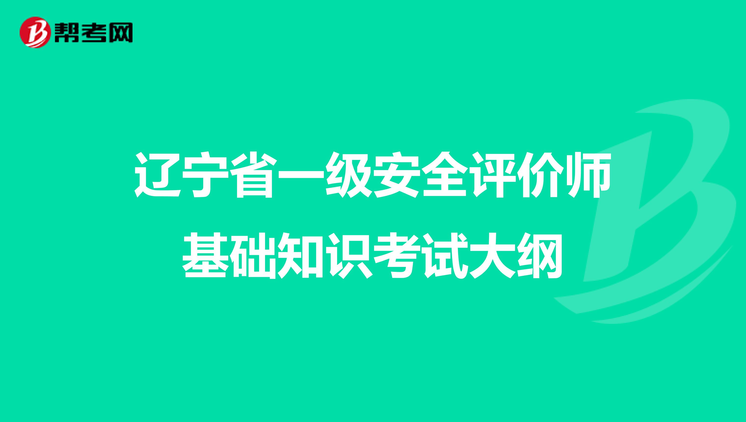 辽宁省一级安全评价师基础知识考试大纲