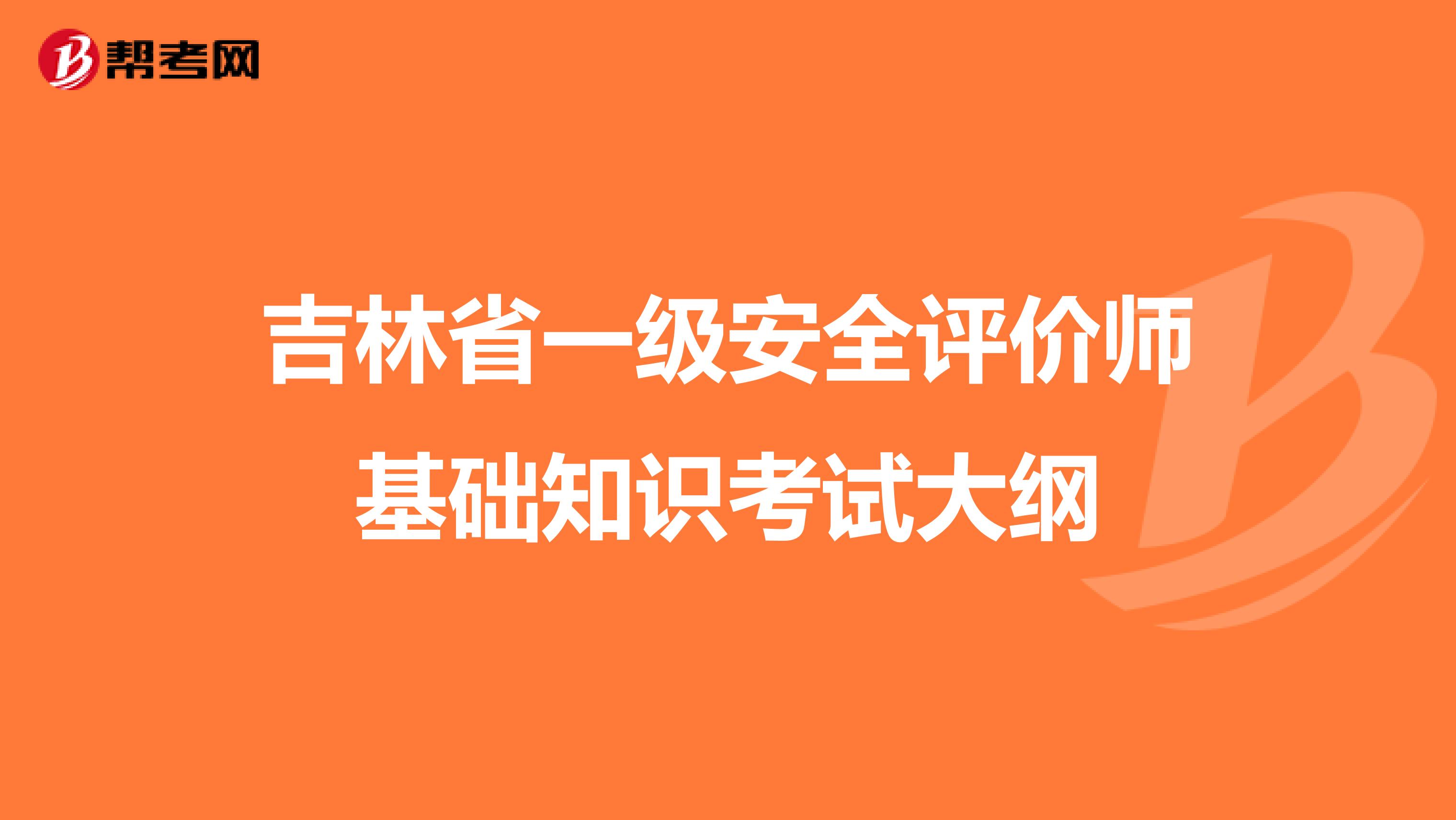 吉林省一级安全评价师基础知识考试大纲