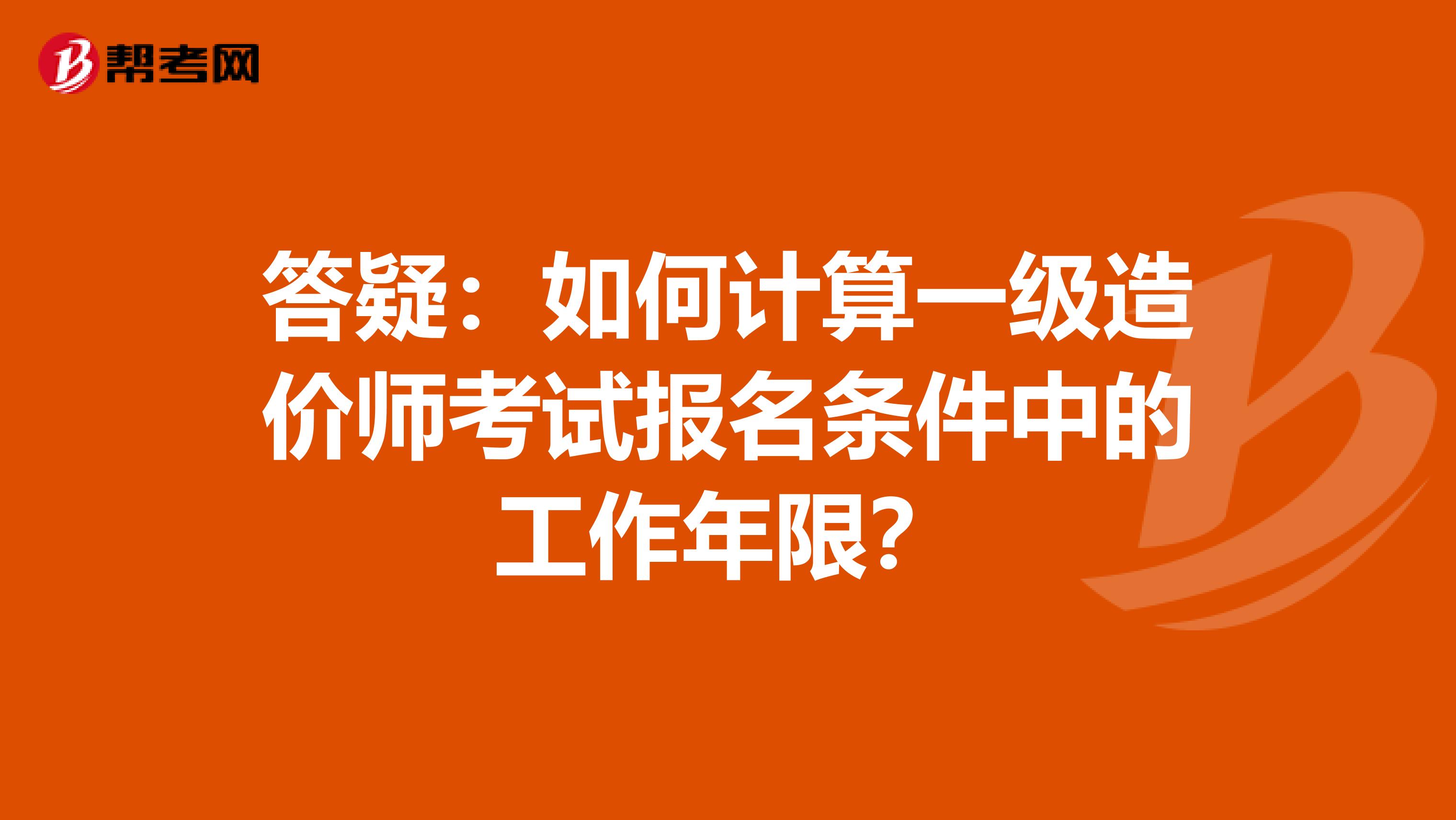 答疑：如何计算一级造价师考试报名条件中的工作年限？