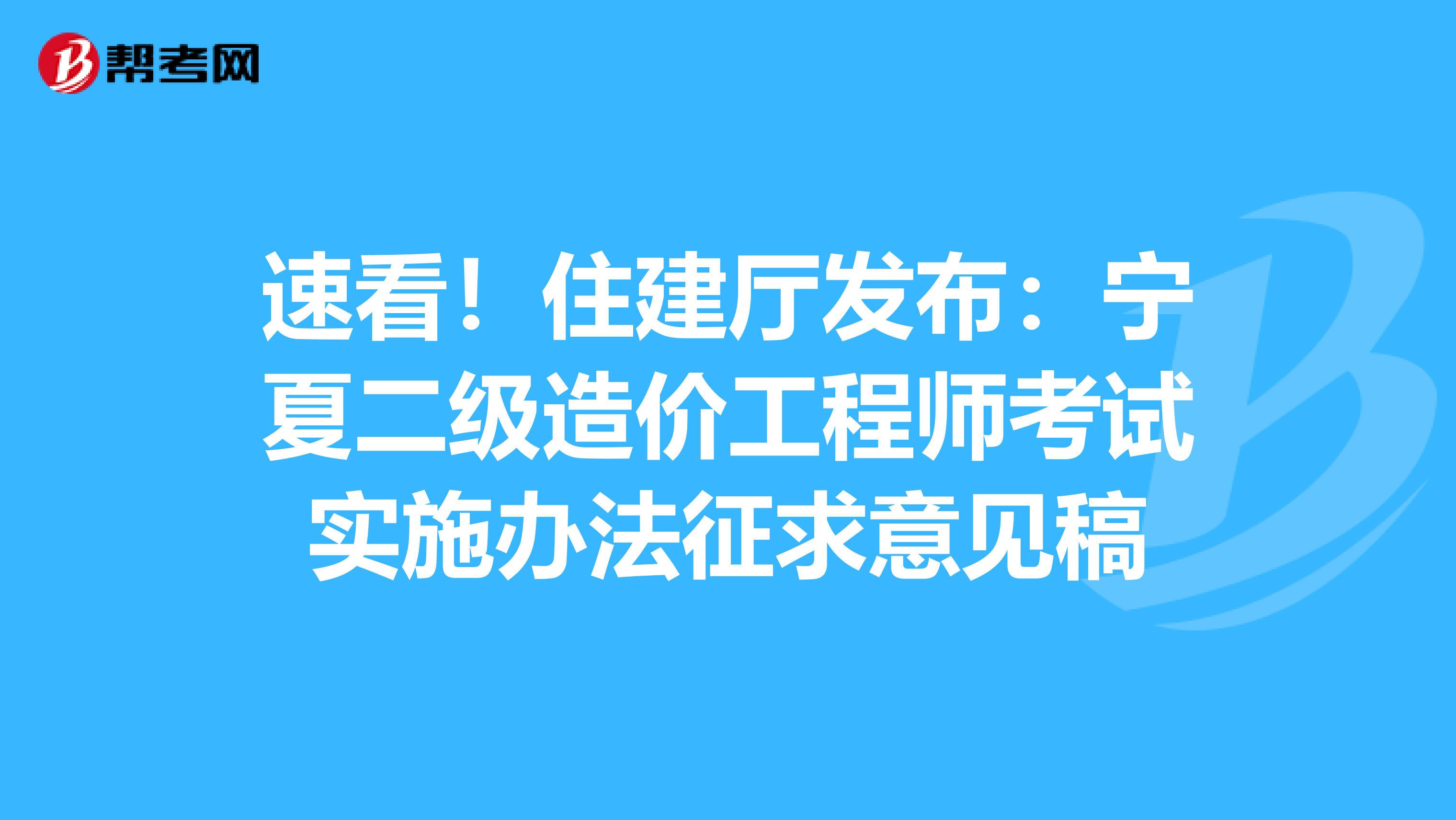 速看！住建厅发布：宁夏二级造价工程师考试实施办法征求意见稿