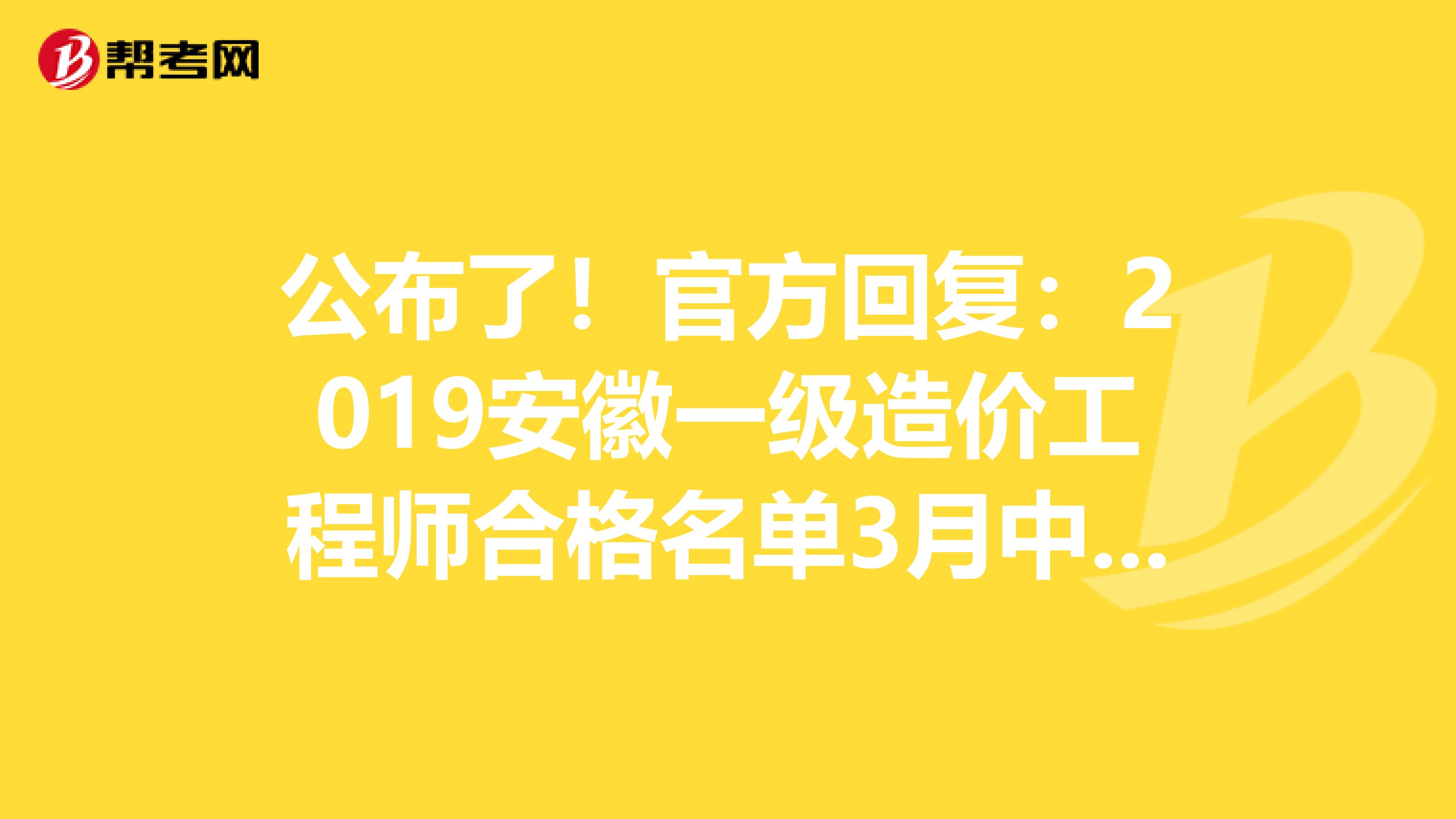 公布了！官方回复：2019安徽一级造价工程师合格名单3月中旬公布