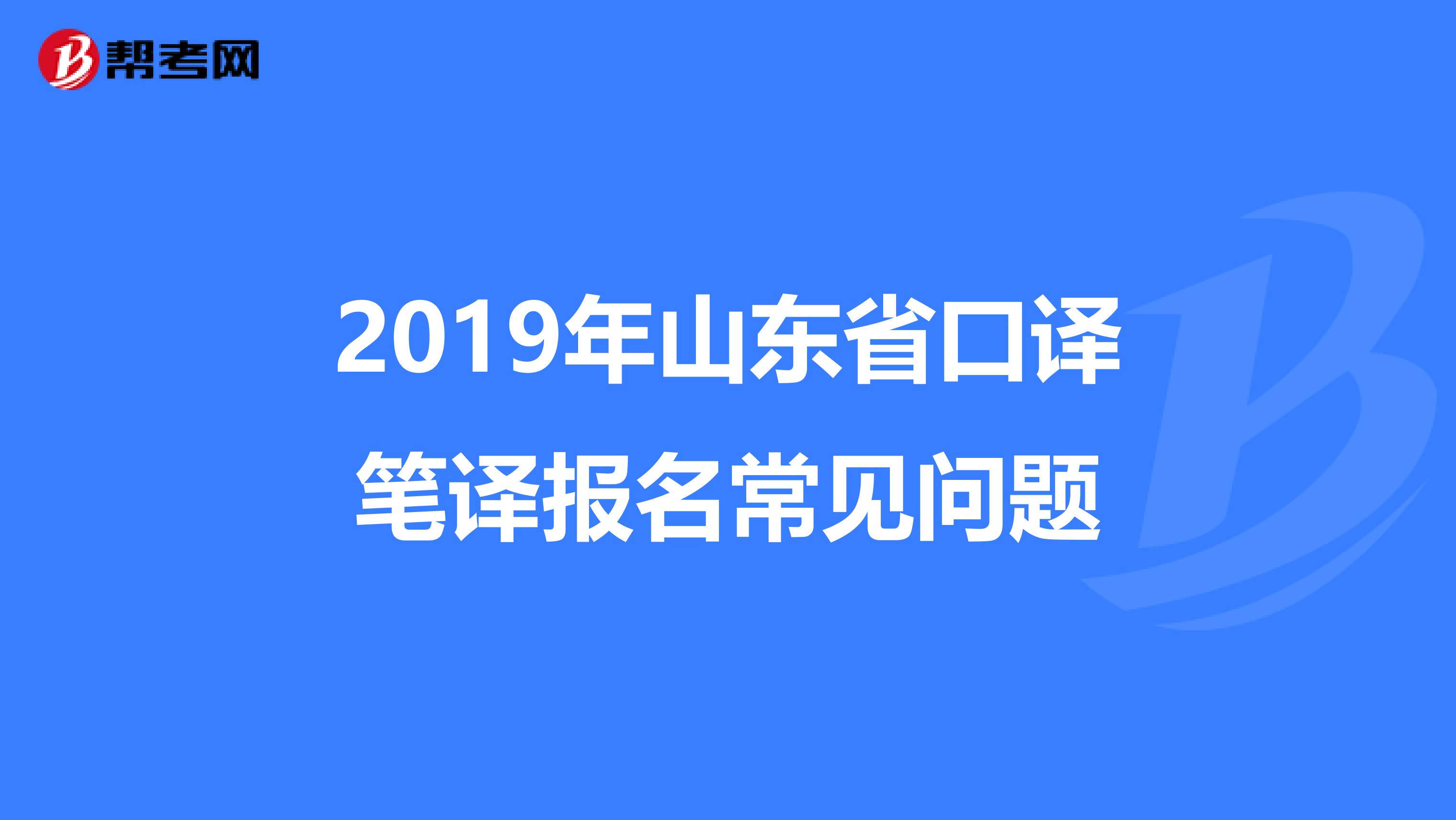 2019年山东省口译笔译报名常见问题