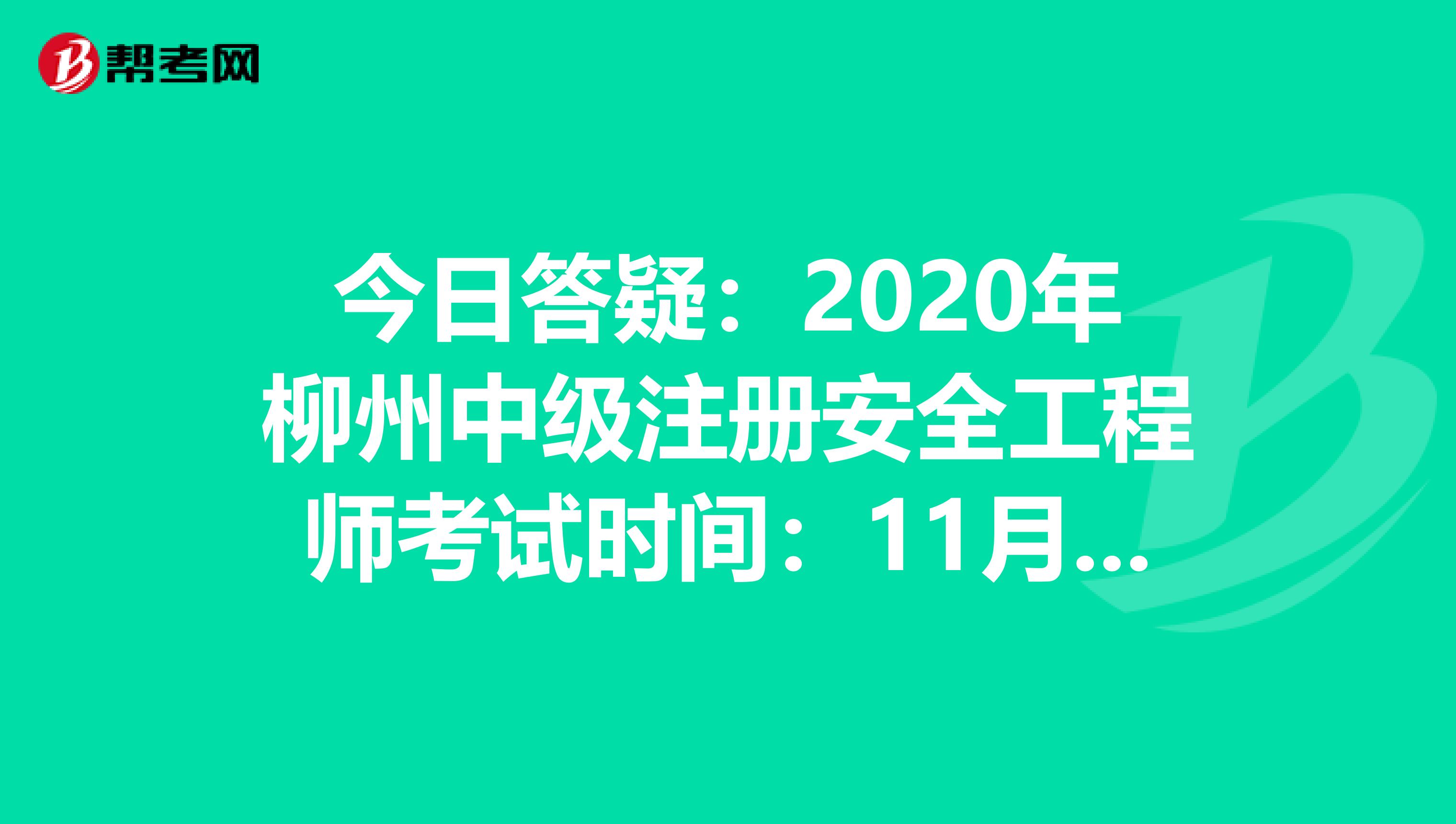 今日答疑:2020年柳州中級注冊安全工程師考試時間:11月14、15日