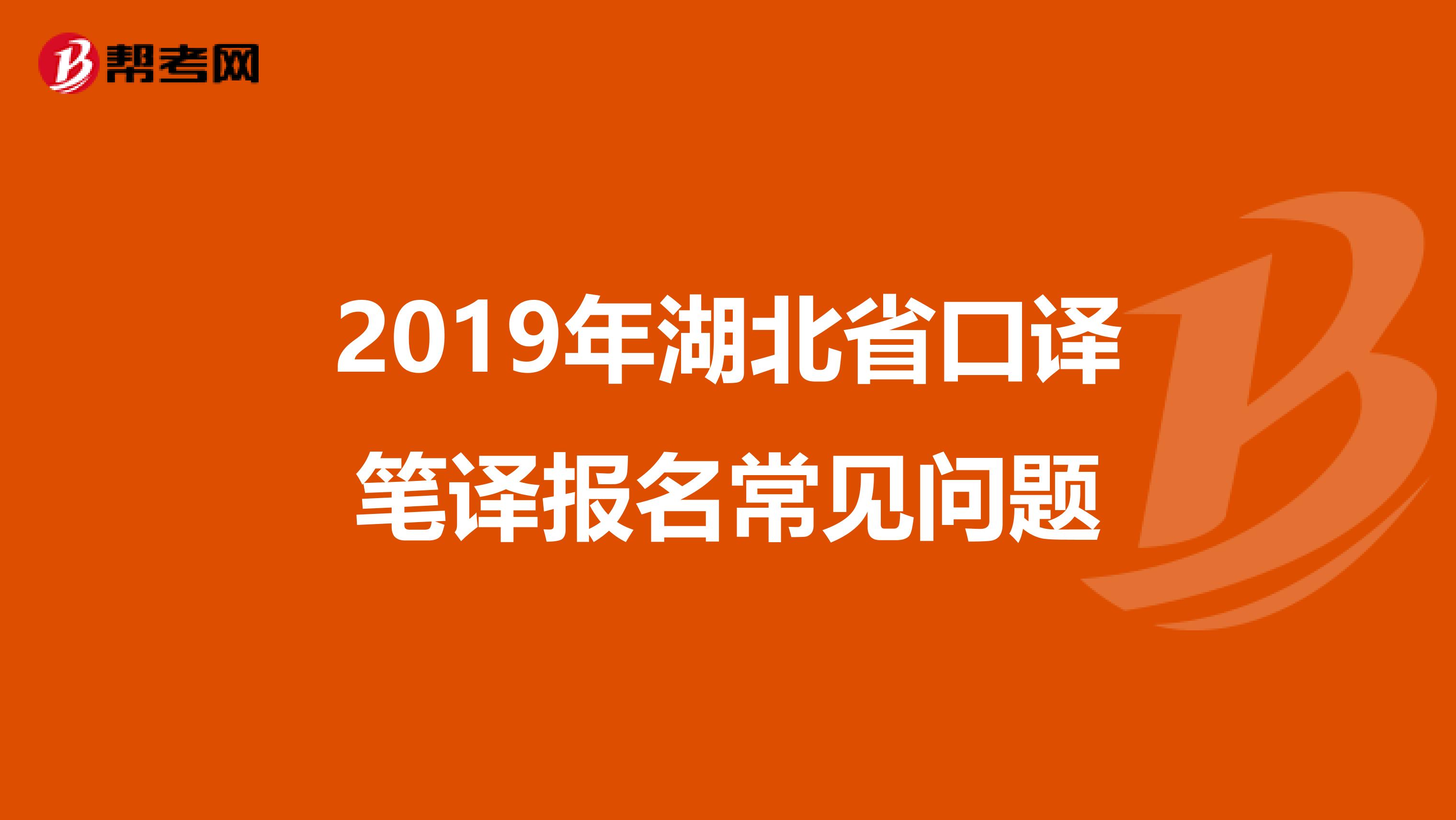 2019年湖北省口译笔译报名常见问题