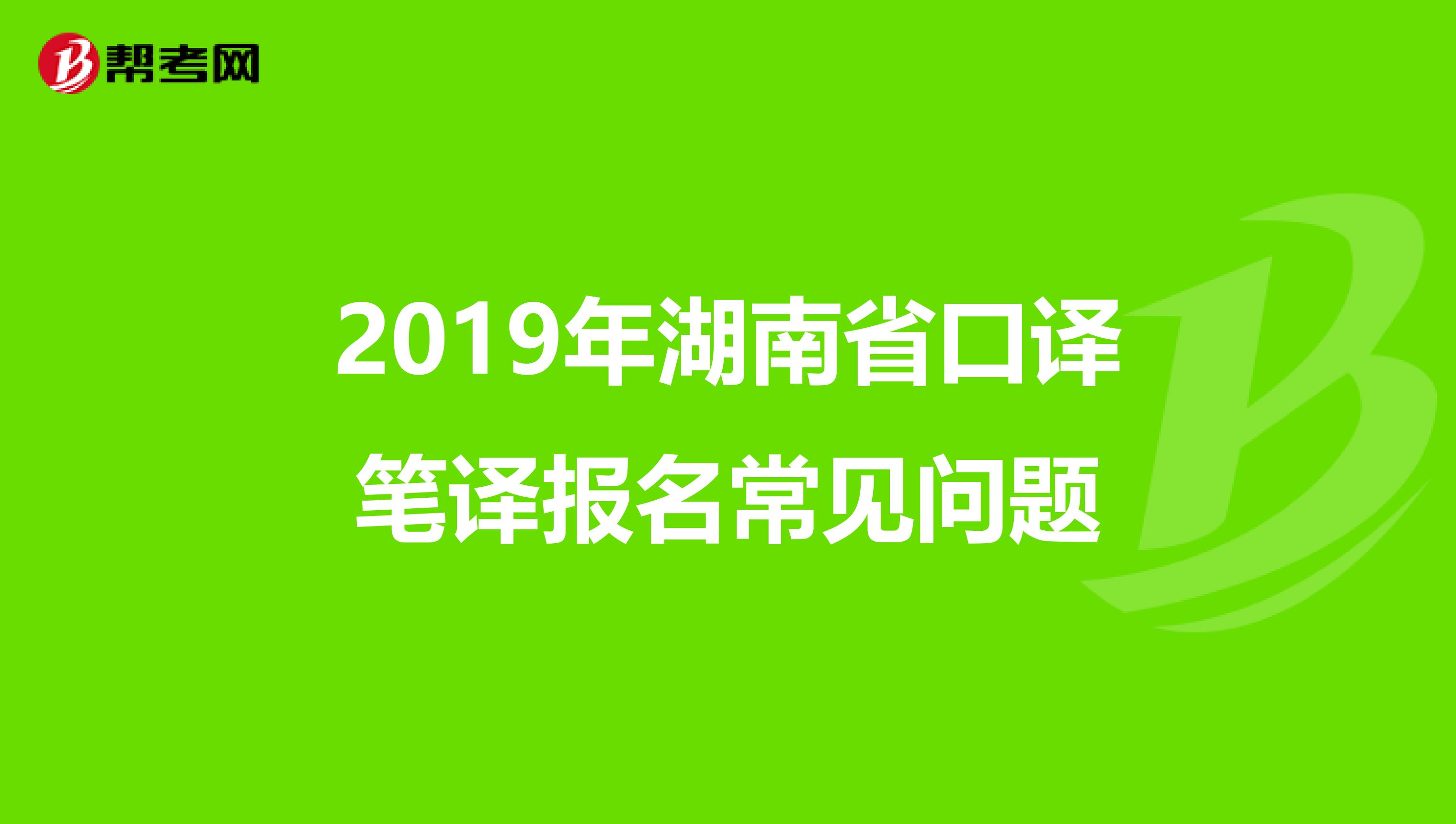 2019年湖南省口译笔译报名常见问题