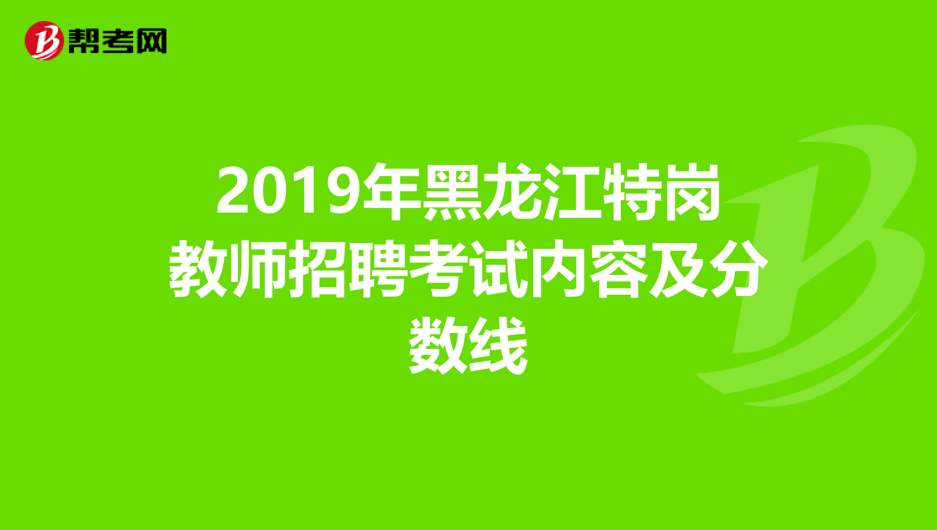 2019年黑龙江特岗教师招聘考试内容及分数线