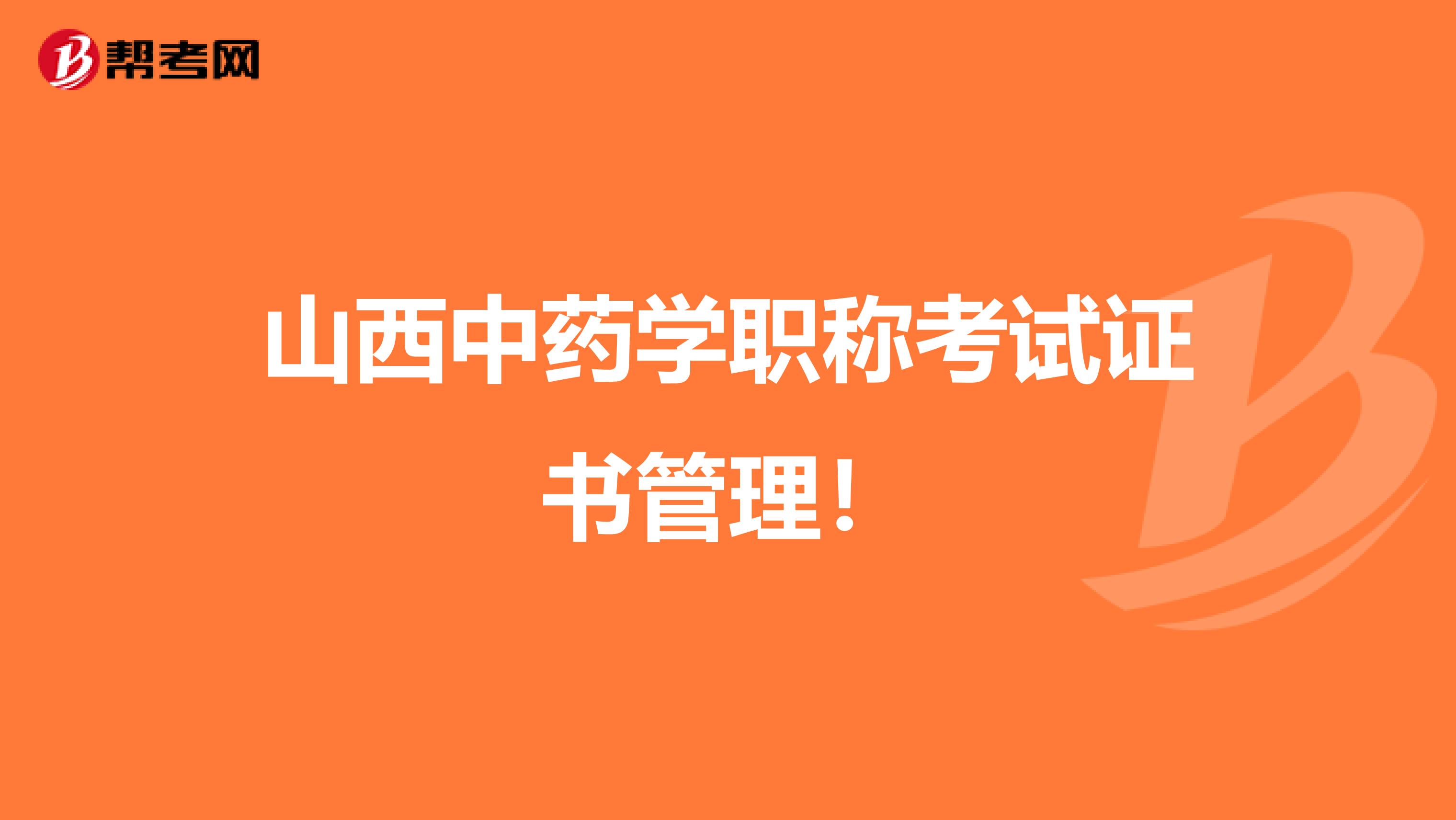 山西中药学职称考试证书管理！