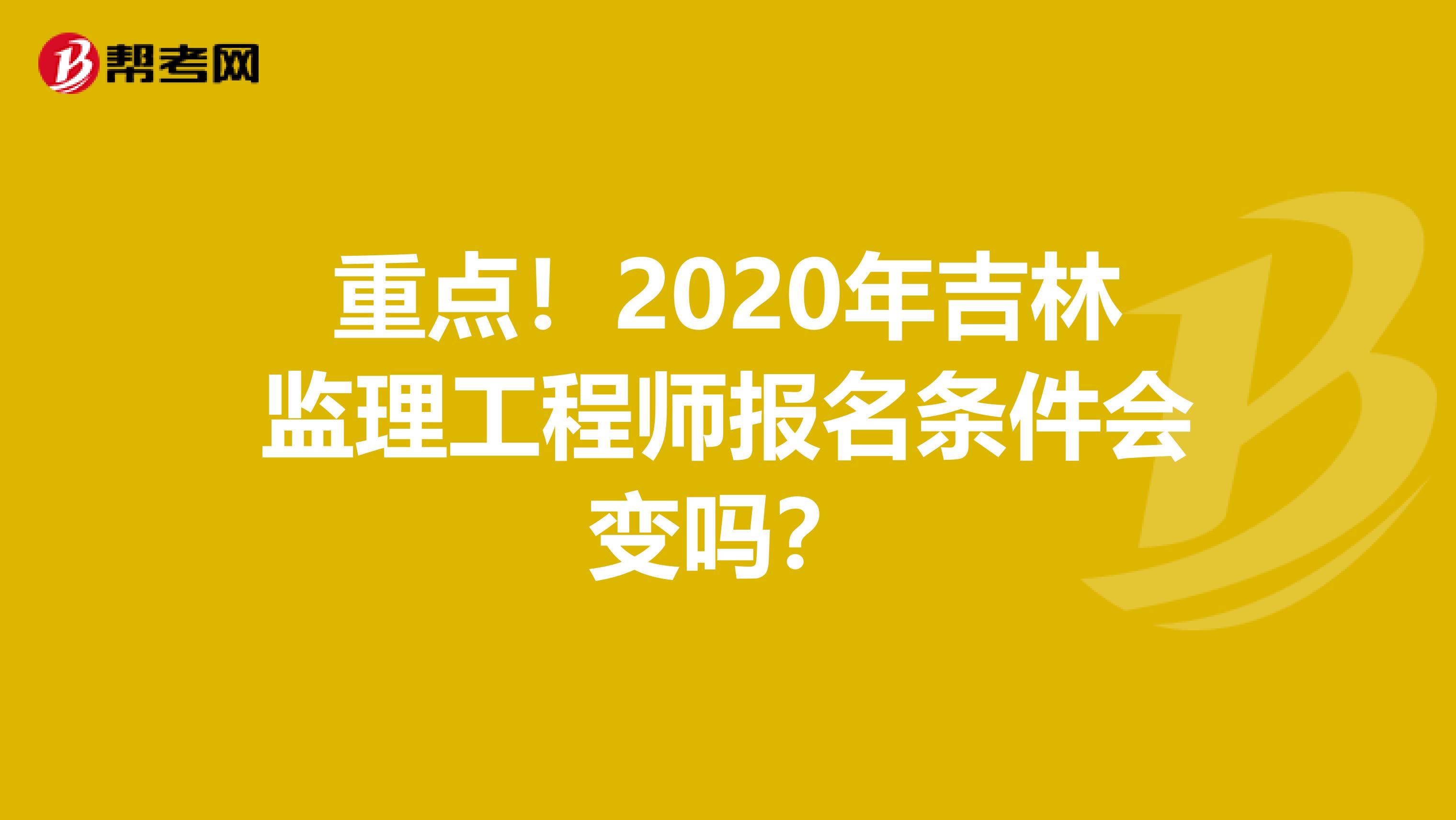 重点！2020年吉林监理工程师报名条件会变吗？