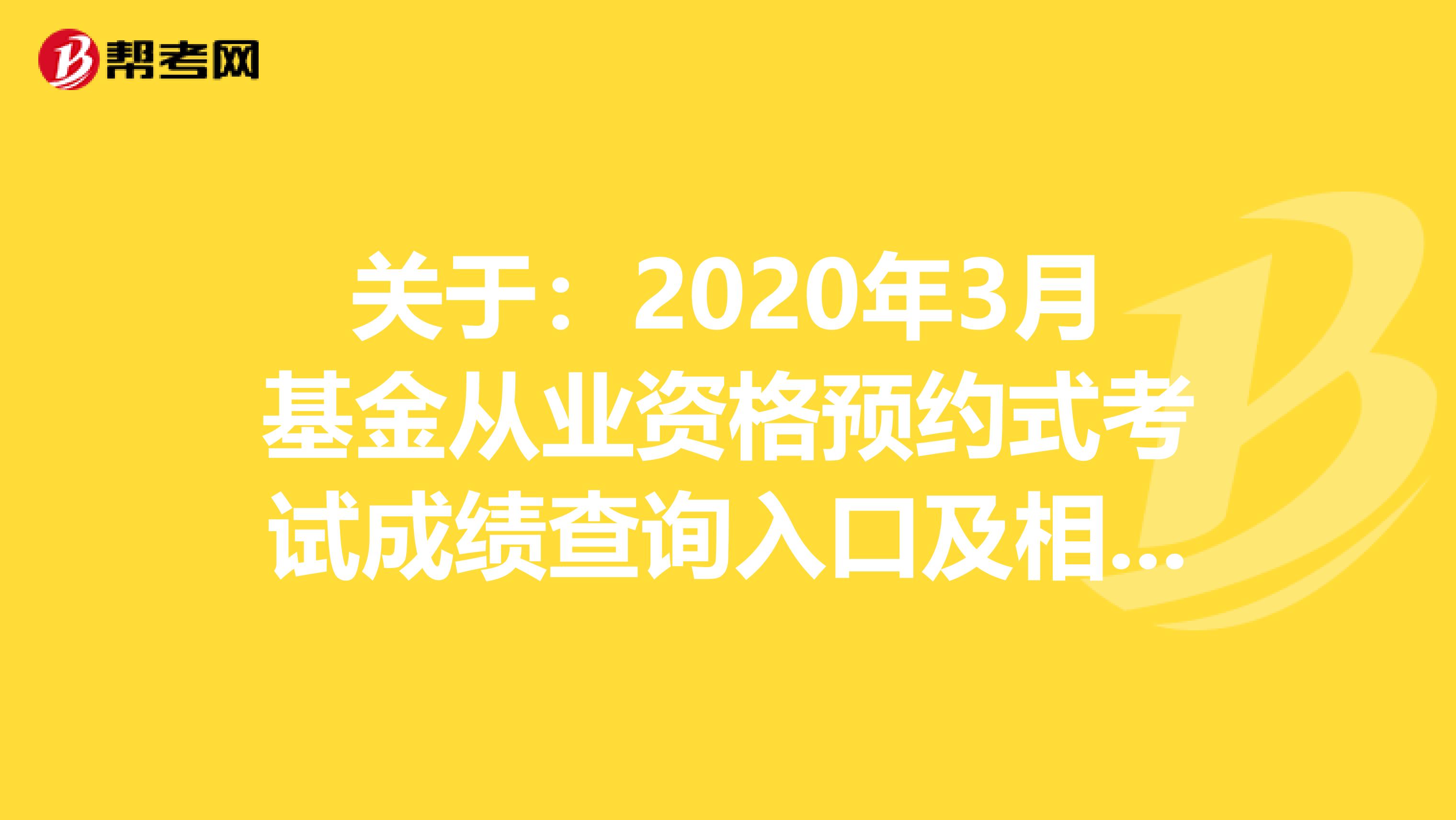 关于：2020年3月基金从业资格预约式考试成绩查询入口及相关内容